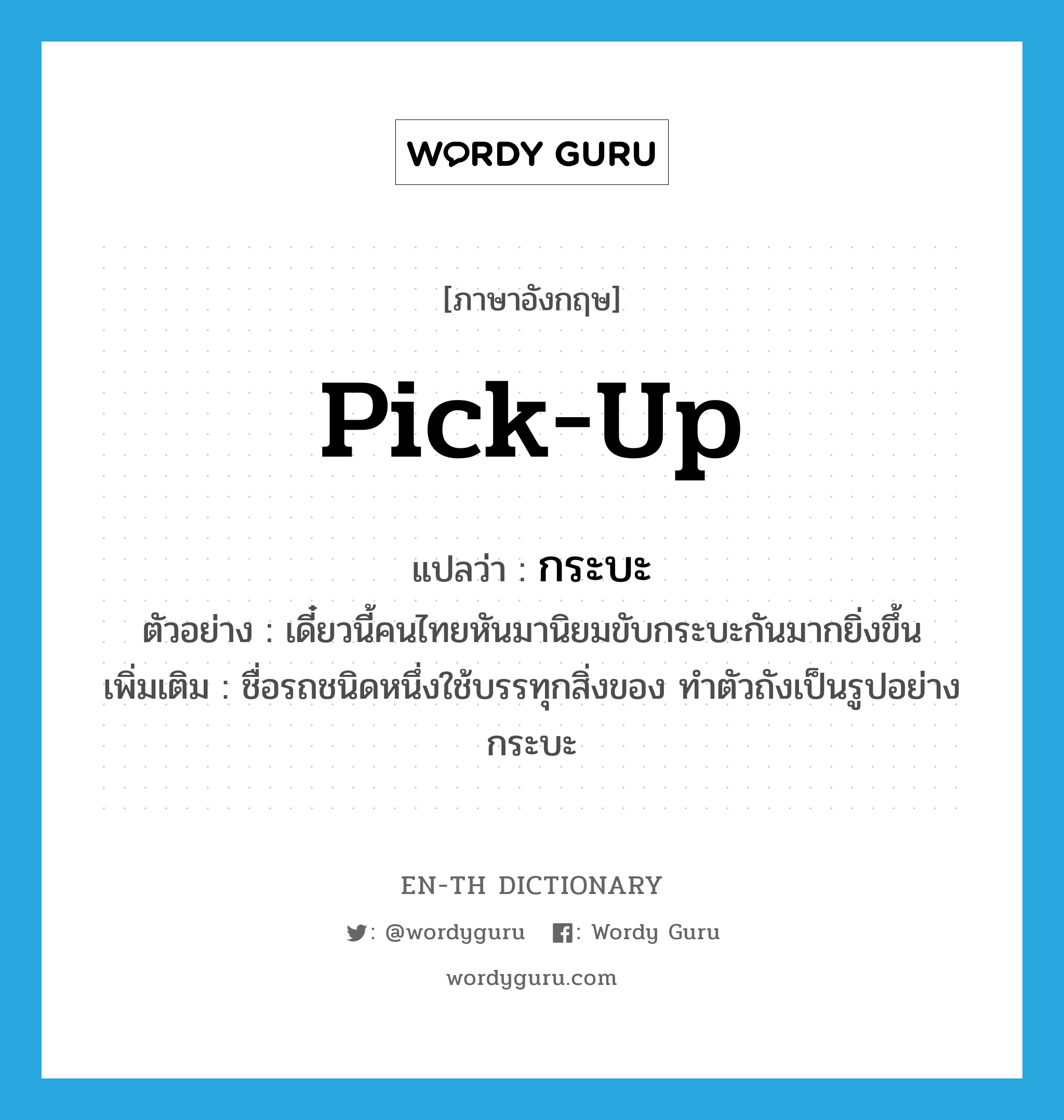 pick up แปลว่า?, คำศัพท์ภาษาอังกฤษ pick-up แปลว่า กระบะ ประเภท N ตัวอย่าง เดี๋ยวนี้คนไทยหันมานิยมขับกระบะกันมากยิ่งขึ้น เพิ่มเติม ชื่อรถชนิดหนึ่งใช้บรรทุกสิ่งของ ทำตัวถังเป็นรูปอย่างกระบะ หมวด N