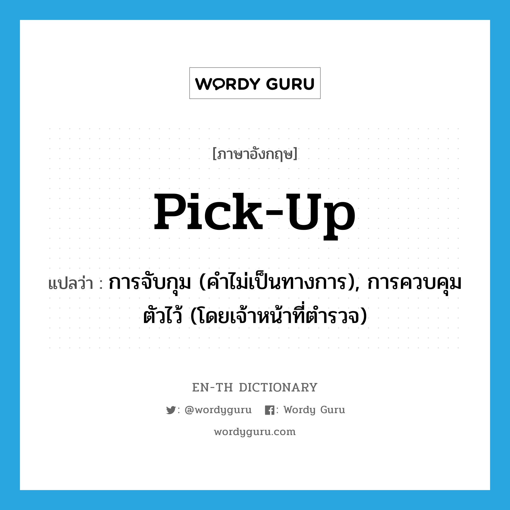 pick up แปลว่า?, คำศัพท์ภาษาอังกฤษ pick-up แปลว่า การจับกุม (คำไม่เป็นทางการ), การควบคุมตัวไว้ (โดยเจ้าหน้าที่ตำรวจ) ประเภท N หมวด N