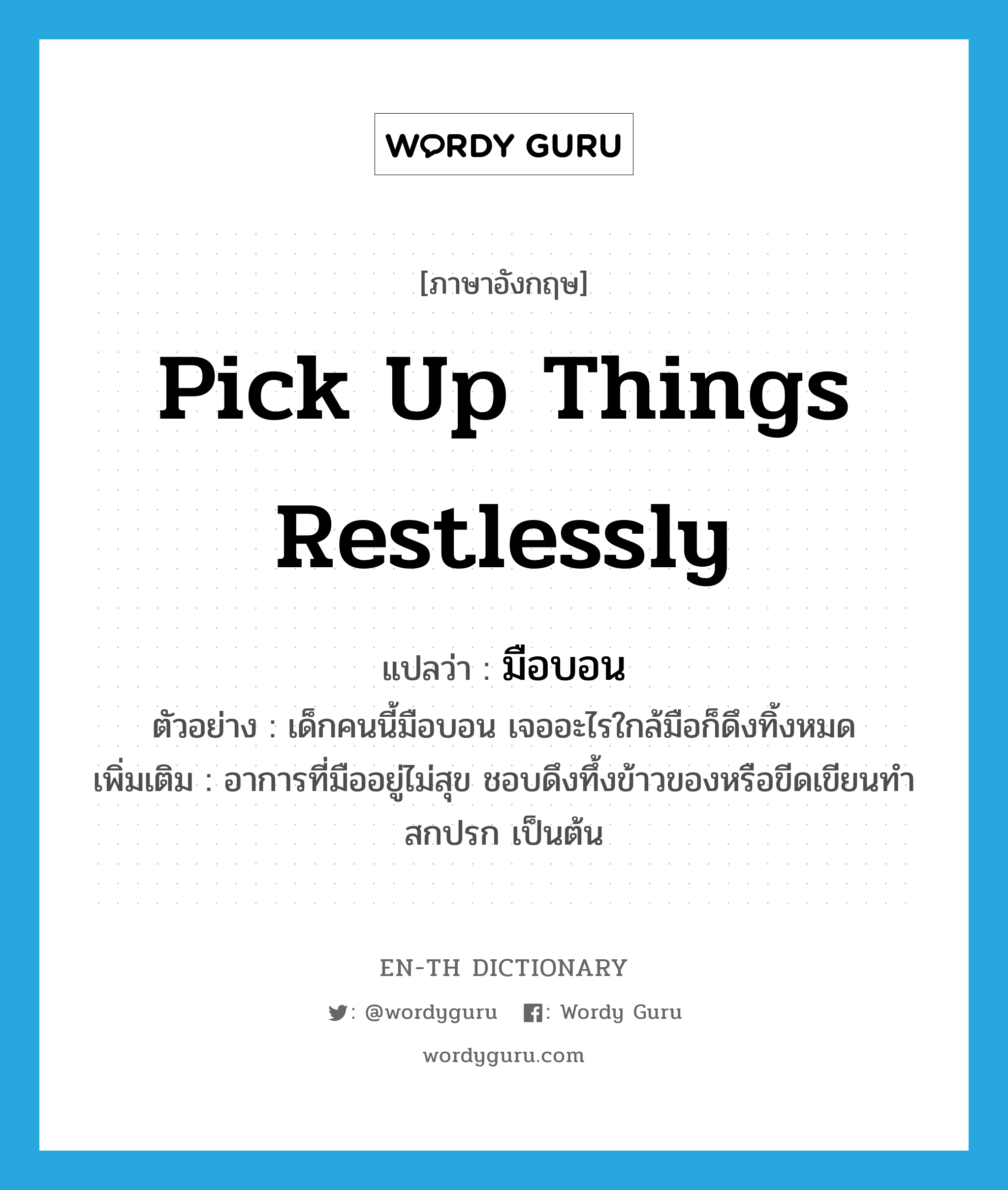 pick up things restlessly แปลว่า?, คำศัพท์ภาษาอังกฤษ pick up things restlessly แปลว่า มือบอน ประเภท V ตัวอย่าง เด็กคนนี้มือบอน เจออะไรใกล้มือก็ดึงทิ้งหมด เพิ่มเติม อาการที่มืออยู่ไม่สุข ชอบดึงทึ้งข้าวของหรือขีดเขียนทำสกปรก เป็นต้น หมวด V