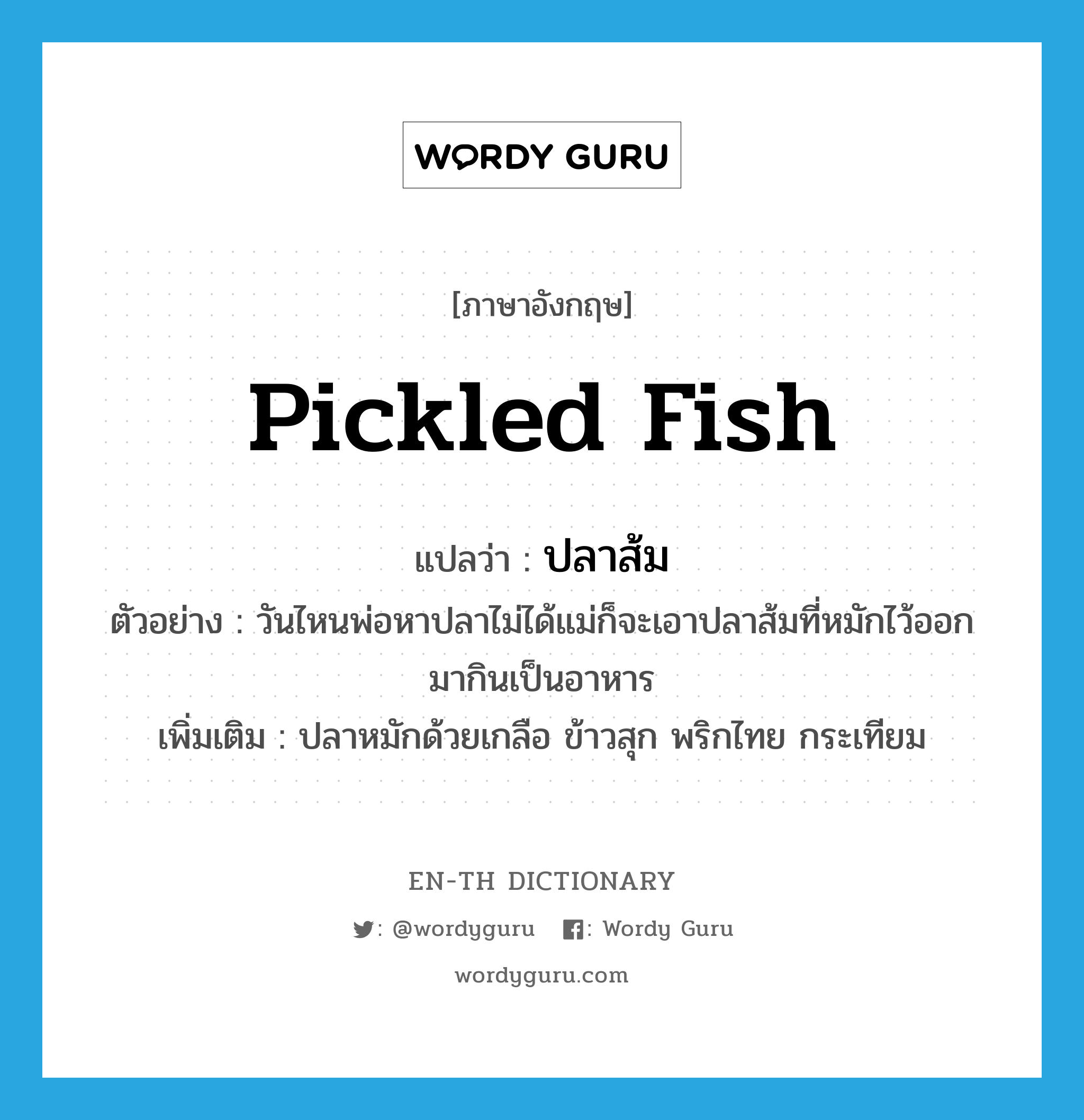 pickled fish แปลว่า?, คำศัพท์ภาษาอังกฤษ pickled fish แปลว่า ปลาส้ม ประเภท N ตัวอย่าง วันไหนพ่อหาปลาไม่ได้แม่ก็จะเอาปลาส้มที่หมักไว้ออกมากินเป็นอาหาร เพิ่มเติม ปลาหมักด้วยเกลือ ข้าวสุก พริกไทย กระเทียม หมวด N