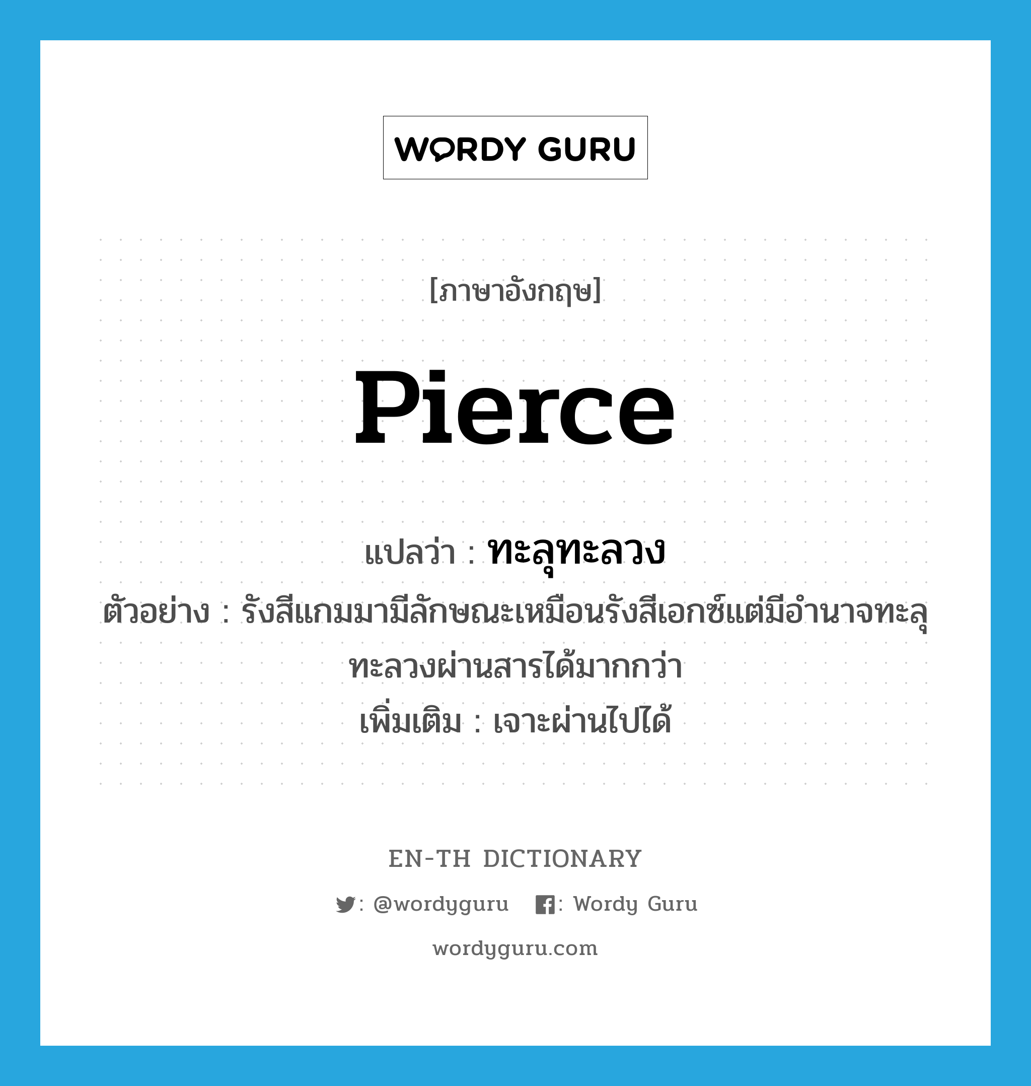 pierce แปลว่า?, คำศัพท์ภาษาอังกฤษ pierce แปลว่า ทะลุทะลวง ประเภท V ตัวอย่าง รังสีแกมมามีลักษณะเหมือนรังสีเอกซ์แต่มีอำนาจทะลุทะลวงผ่านสารได้มากกว่า เพิ่มเติม เจาะผ่านไปได้ หมวด V