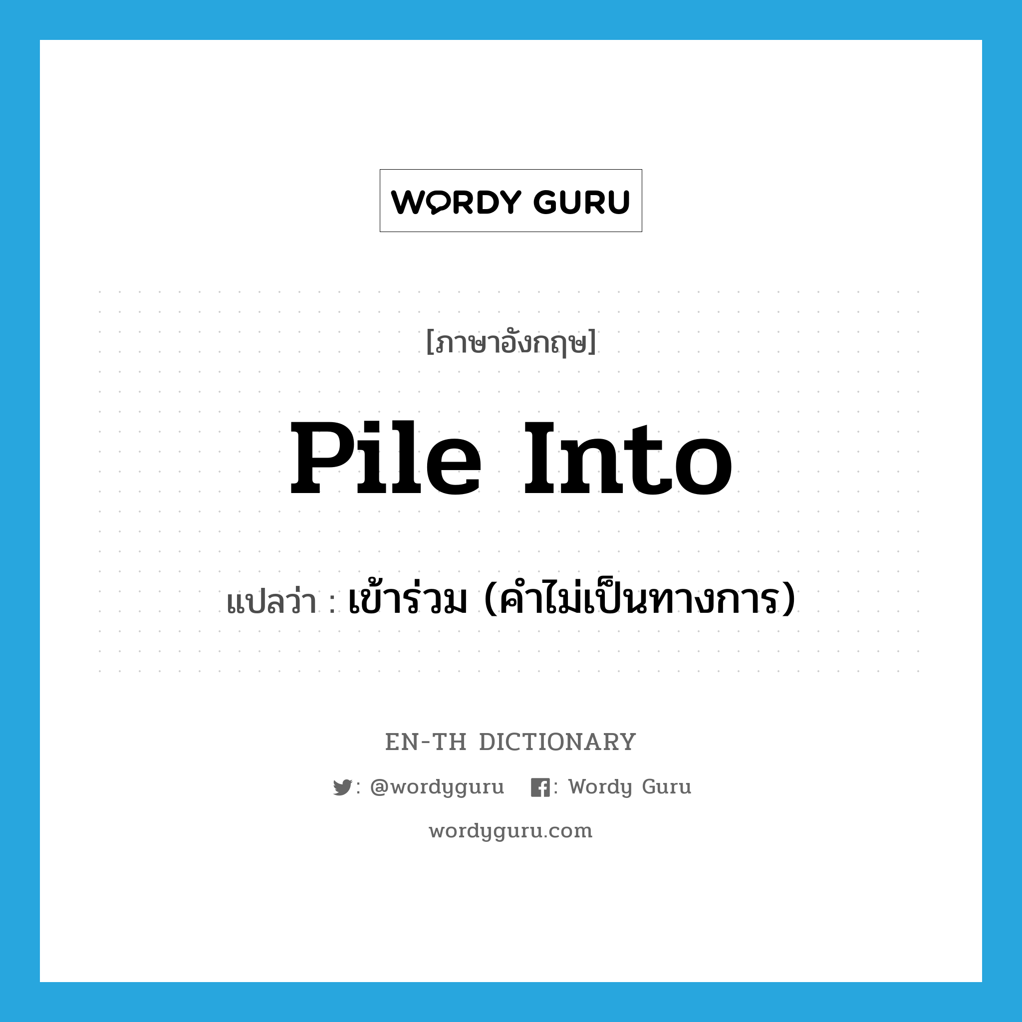 pile into แปลว่า?, คำศัพท์ภาษาอังกฤษ pile into แปลว่า เข้าร่วม (คำไม่เป็นทางการ) ประเภท PHRV หมวด PHRV