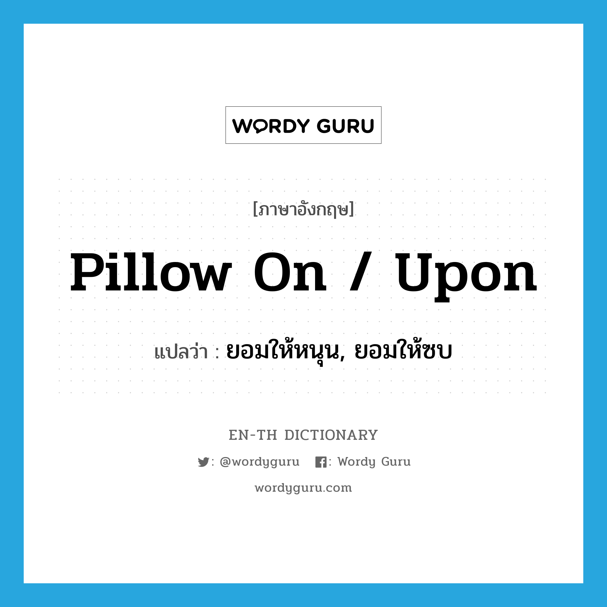 pillow on / upon แปลว่า?, คำศัพท์ภาษาอังกฤษ pillow on / upon แปลว่า ยอมให้หนุน, ยอมให้ซบ ประเภท PHRV หมวด PHRV