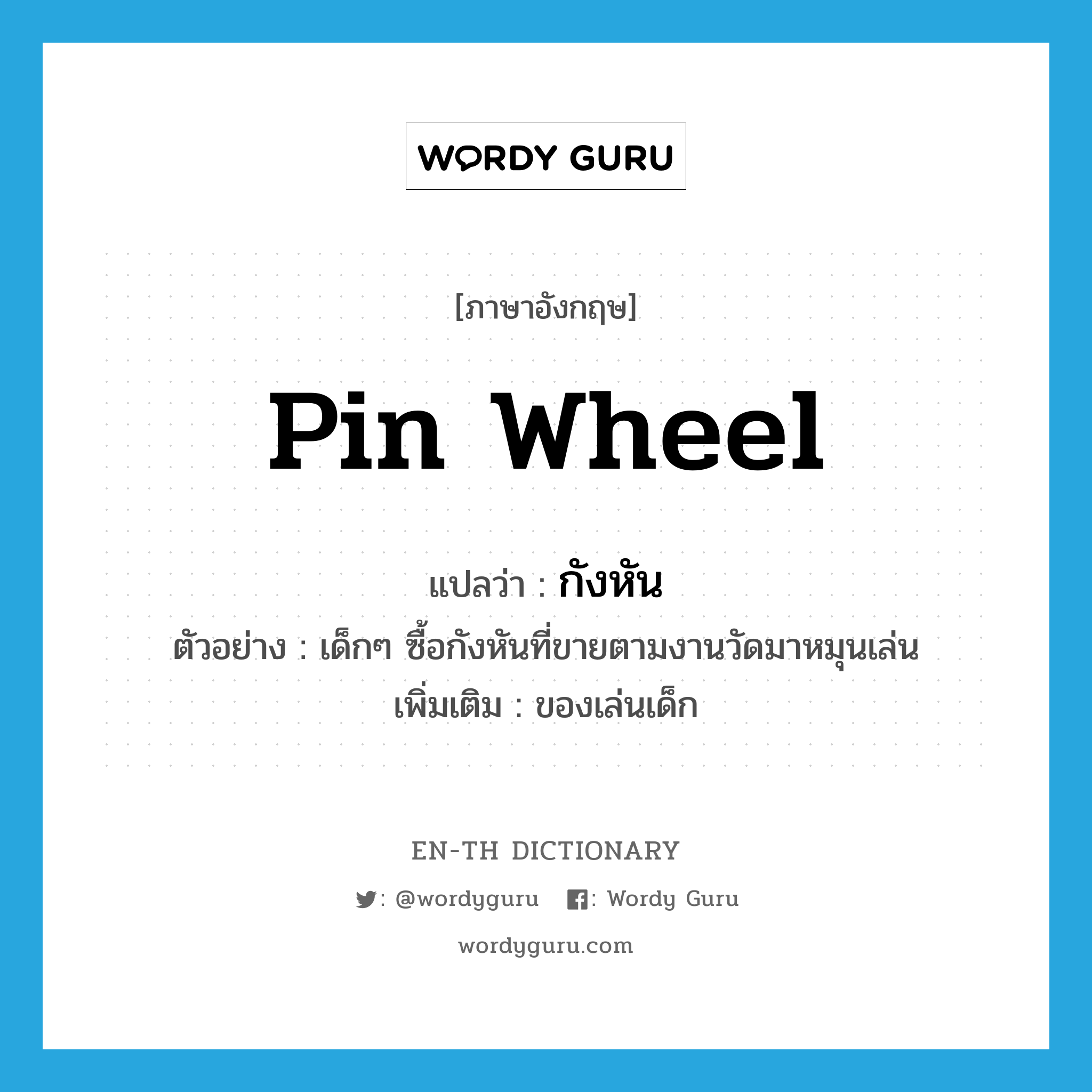 pin wheel แปลว่า?, คำศัพท์ภาษาอังกฤษ pin wheel แปลว่า กังหัน ประเภท N ตัวอย่าง เด็กๆ ซื้อกังหันที่ขายตามงานวัดมาหมุนเล่น เพิ่มเติม ของเล่นเด็ก หมวด N