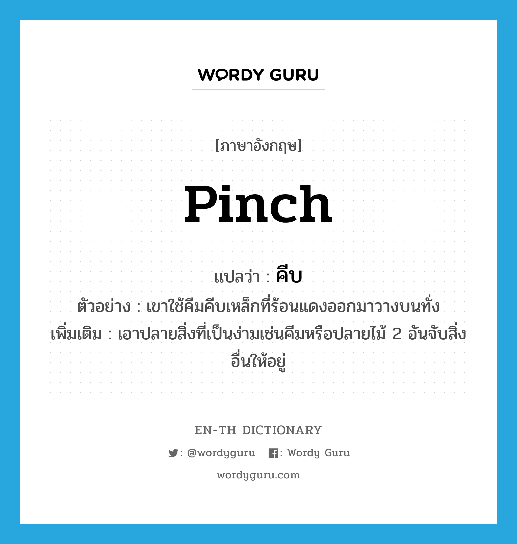 pinch แปลว่า?, คำศัพท์ภาษาอังกฤษ pinch แปลว่า คีบ ประเภท V ตัวอย่าง เขาใช้คีมคีบเหล็กที่ร้อนแดงออกมาวางบนทั่ง เพิ่มเติม เอาปลายสิ่งที่เป็นง่ามเช่นคีมหรือปลายไม้ 2 อันจับสิ่งอื่นให้อยู่ หมวด V