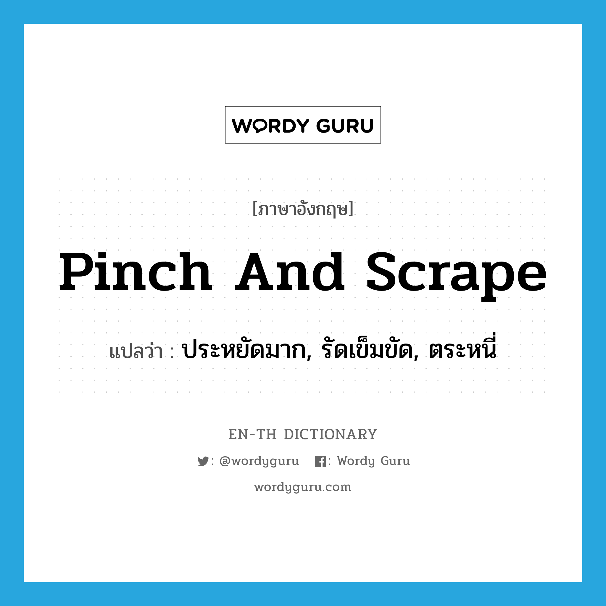 pinch and scrape แปลว่า?, คำศัพท์ภาษาอังกฤษ pinch and scrape แปลว่า ประหยัดมาก, รัดเข็มขัด, ตระหนี่ ประเภท IDM หมวด IDM