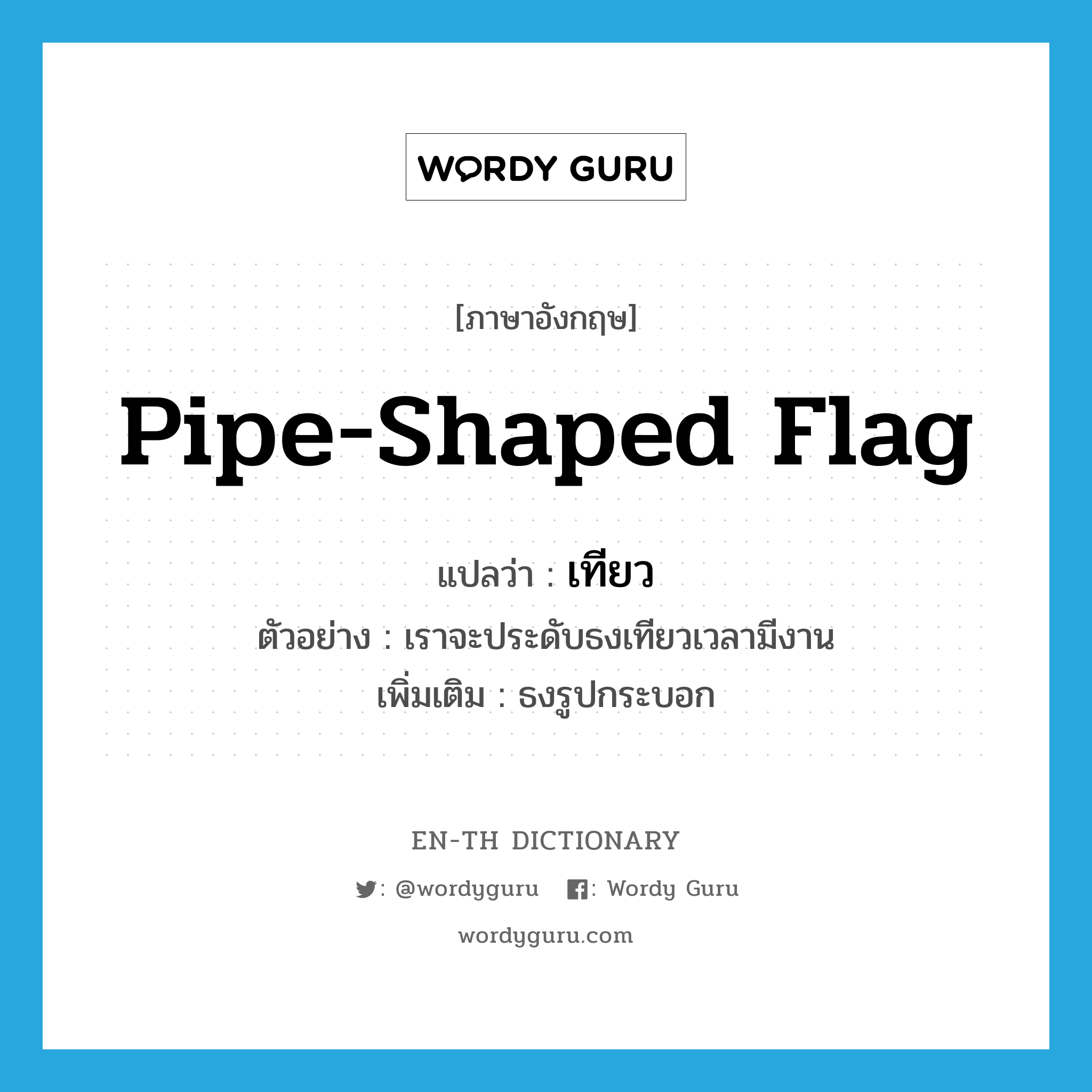 pipe-shaped flag แปลว่า? คำศัพท์ในกลุ่มประเภท N, คำศัพท์ภาษาอังกฤษ pipe-shaped flag แปลว่า เทียว ประเภท N ตัวอย่าง เราจะประดับธงเทียวเวลามีงาน เพิ่มเติม ธงรูปกระบอก หมวด N