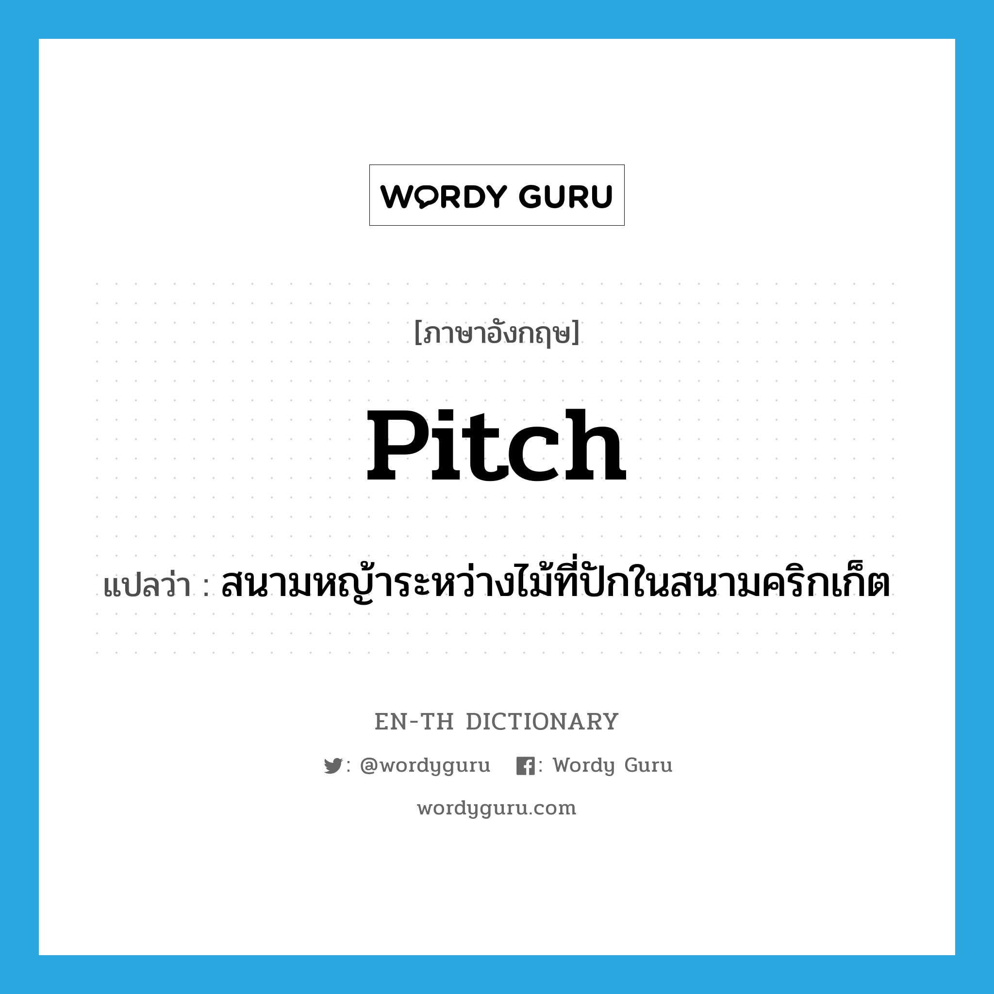 pitch แปลว่า?, คำศัพท์ภาษาอังกฤษ pitch แปลว่า สนามหญ้าระหว่างไม้ที่ปักในสนามคริกเก็ต ประเภท N หมวด N