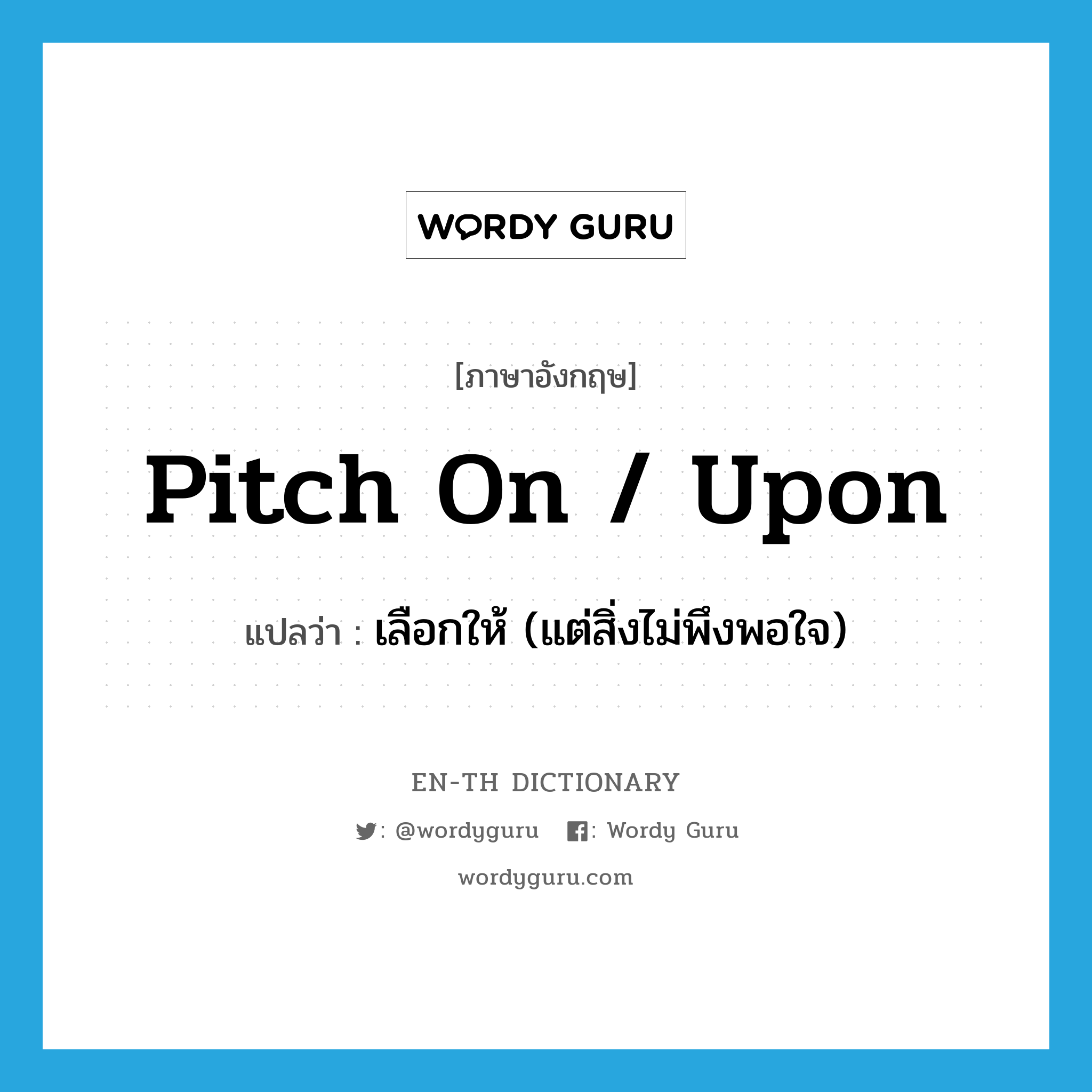 pitch on / upon แปลว่า?, คำศัพท์ภาษาอังกฤษ pitch on / upon แปลว่า เลือกให้ (แต่สิ่งไม่พึงพอใจ) ประเภท PHRV หมวด PHRV