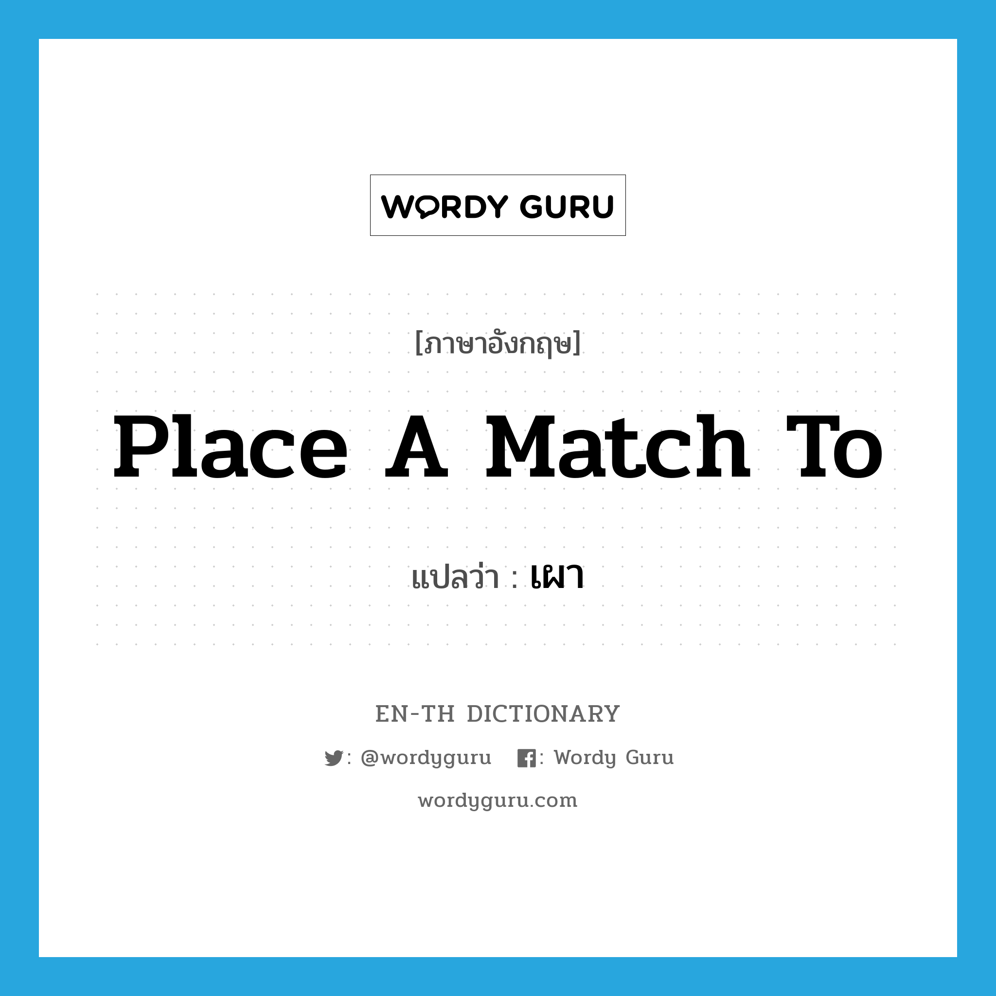 เผา ภาษาอังกฤษ?, คำศัพท์ภาษาอังกฤษ เผา แปลว่า place a match to ประเภท IDM หมวด IDM