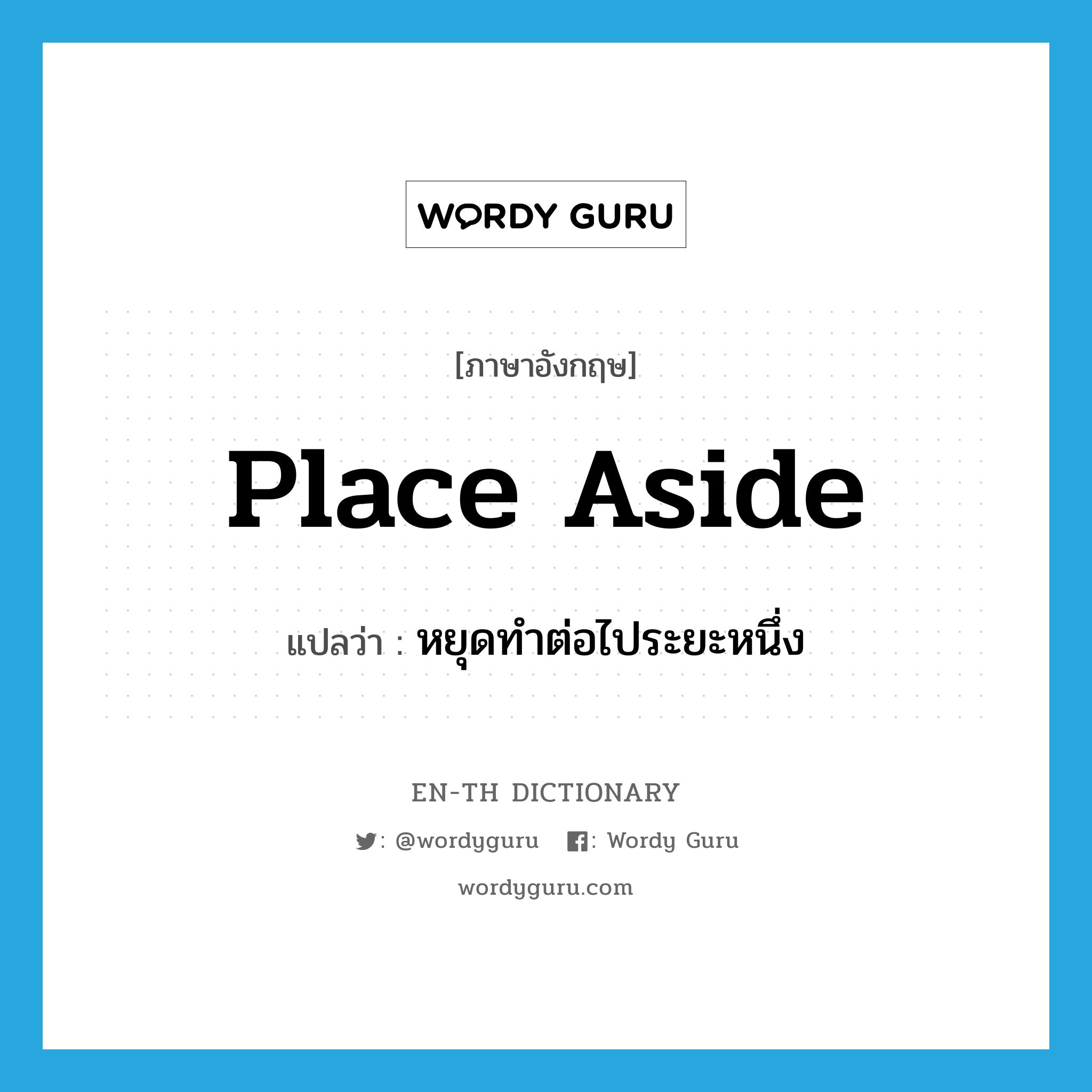 place aside แปลว่า?, คำศัพท์ภาษาอังกฤษ place aside แปลว่า หยุดทำต่อไประยะหนึ่ง ประเภท PHRV หมวด PHRV