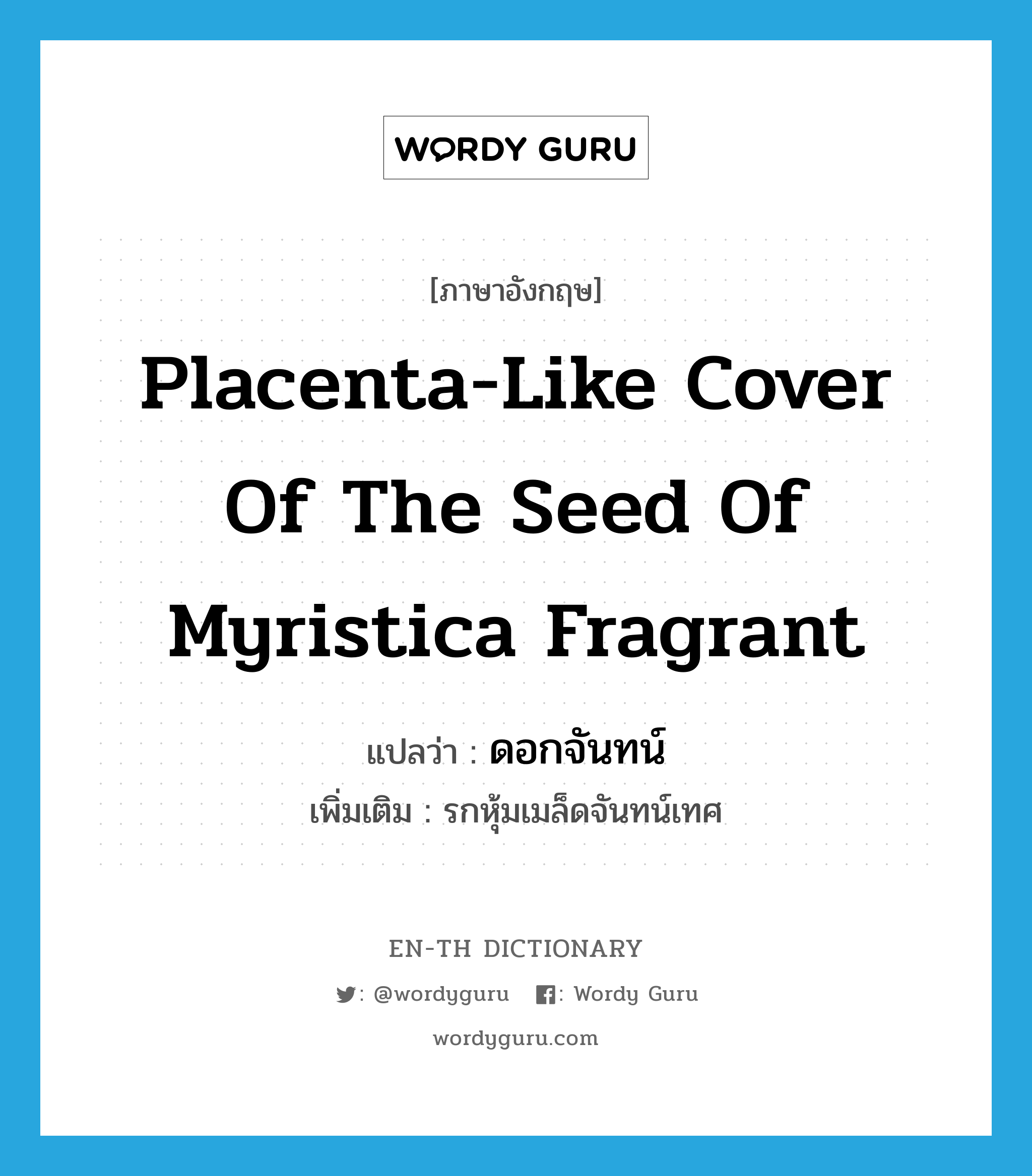 placenta-like cover of the seed of Myristica fragrant แปลว่า?, คำศัพท์ภาษาอังกฤษ placenta-like cover of the seed of Myristica fragrant แปลว่า ดอกจันทน์ ประเภท N เพิ่มเติม รกหุ้มเมล็ดจันทน์เทศ หมวด N