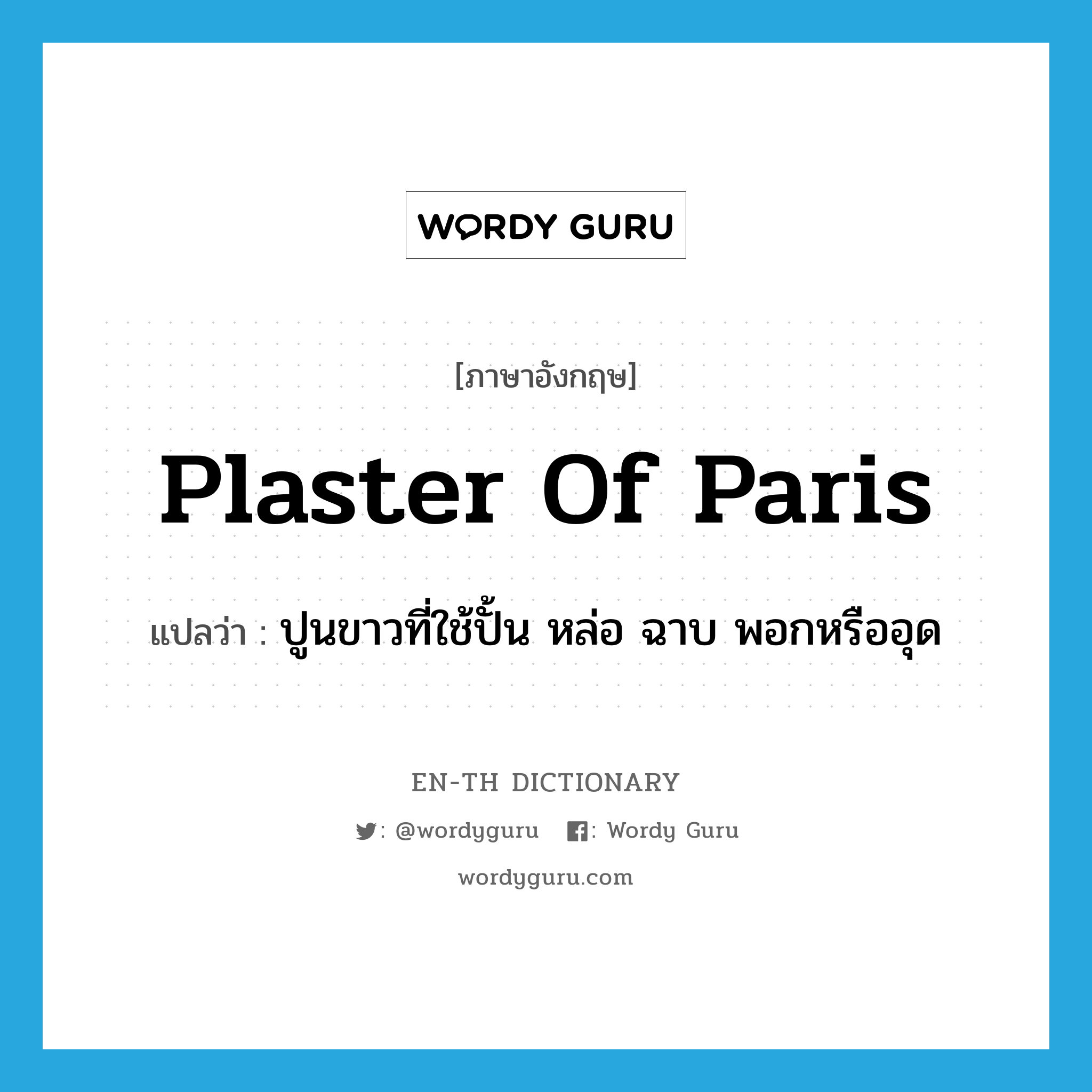 plaster of Paris แปลว่า?, คำศัพท์ภาษาอังกฤษ plaster of Paris แปลว่า ปูนขาวที่ใช้ปั้น หล่อ ฉาบ พอกหรืออุด ประเภท N หมวด N