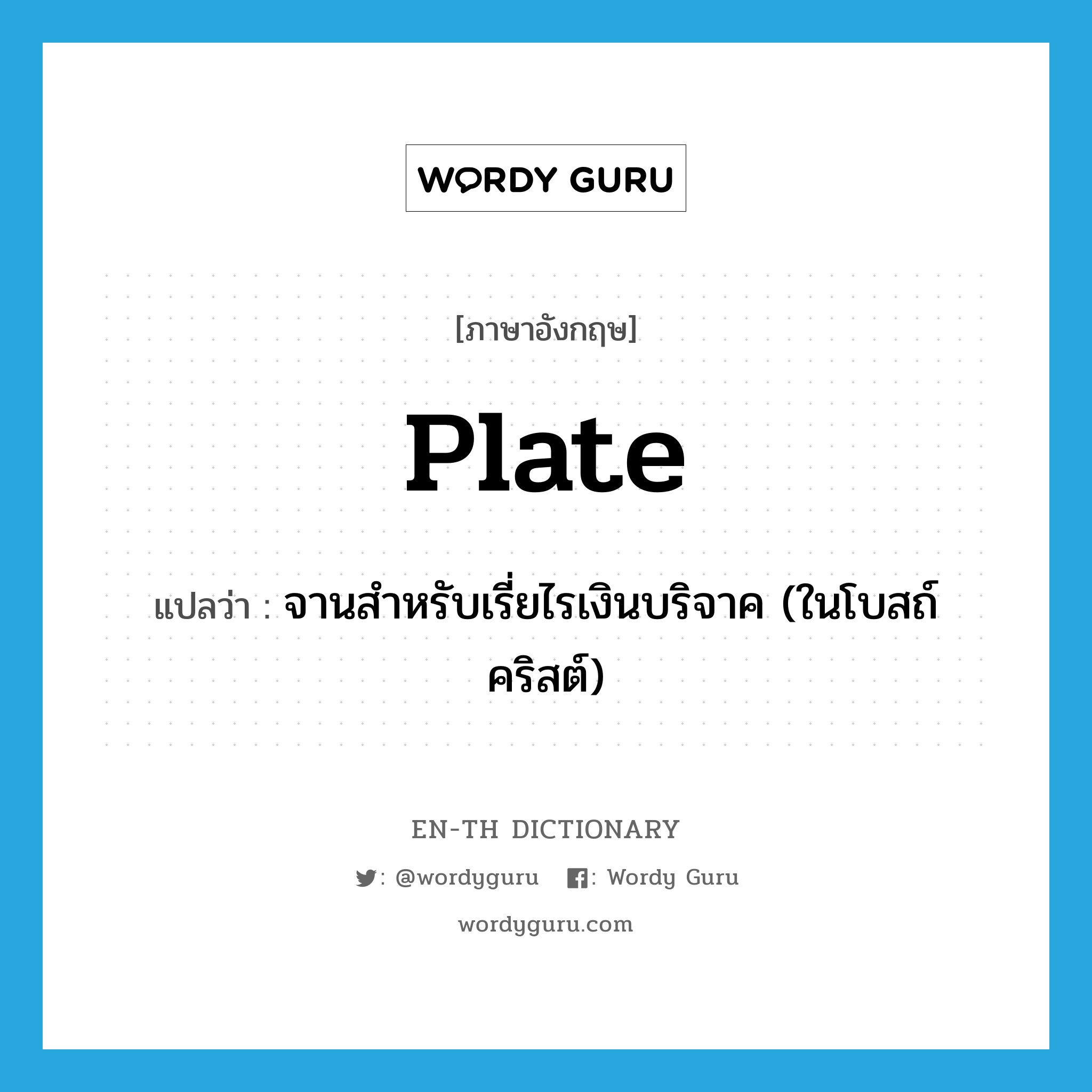 plate แปลว่า?, คำศัพท์ภาษาอังกฤษ plate แปลว่า จานสำหรับเรี่ยไรเงินบริจาค (ในโบสถ์คริสต์) ประเภท N หมวด N