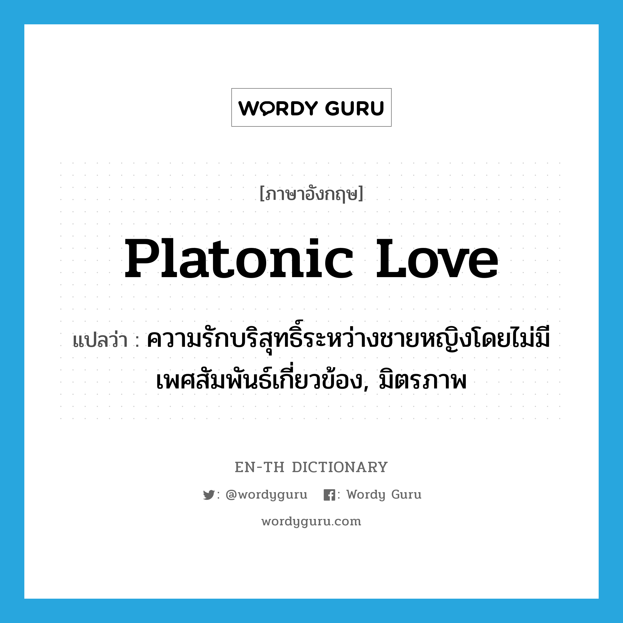 Platonic love แปลว่า?, คำศัพท์ภาษาอังกฤษ Platonic love แปลว่า ความรักบริสุทธิ์ระหว่างชายหญิงโดยไม่มีเพศสัมพันธ์เกี่ยวข้อง, มิตรภาพ ประเภท N หมวด N