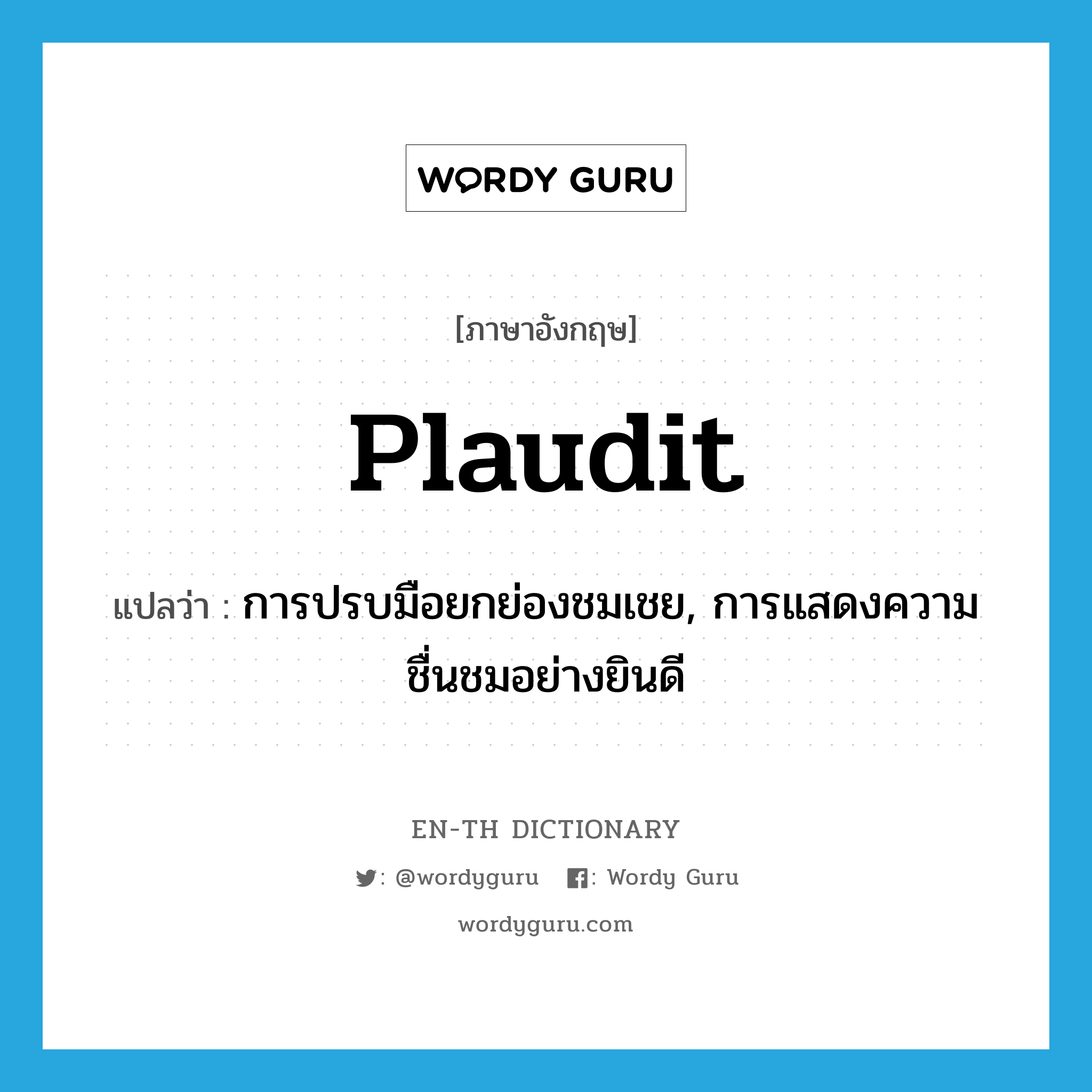 plaudit แปลว่า?, คำศัพท์ภาษาอังกฤษ plaudit แปลว่า การปรบมือยกย่องชมเชย, การแสดงความชื่นชมอย่างยินดี ประเภท N หมวด N