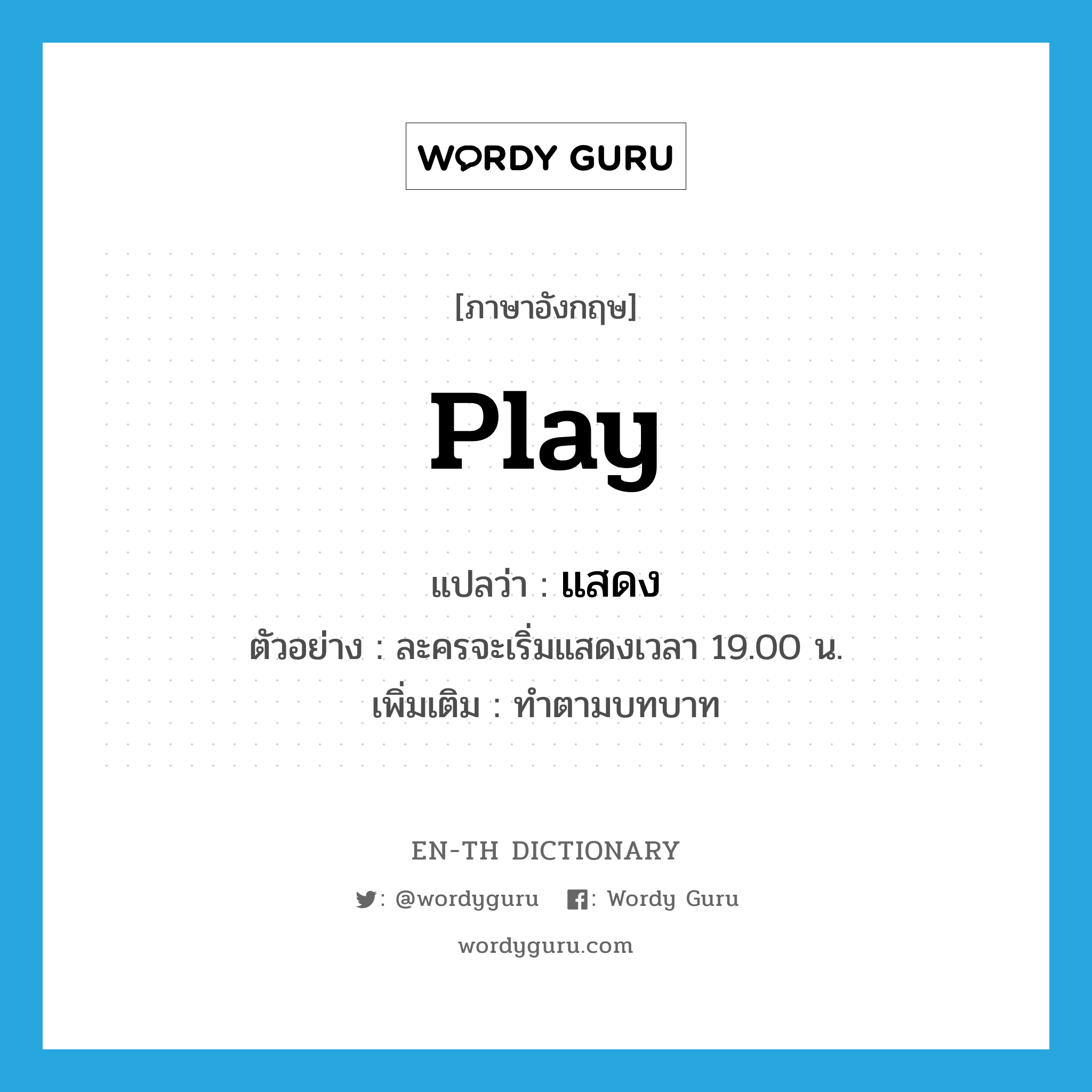 play แปลว่า?, คำศัพท์ภาษาอังกฤษ play แปลว่า แสดง ประเภท V ตัวอย่าง ละครจะเริ่มแสดงเวลา 19.00 น. เพิ่มเติม ทำตามบทบาท หมวด V