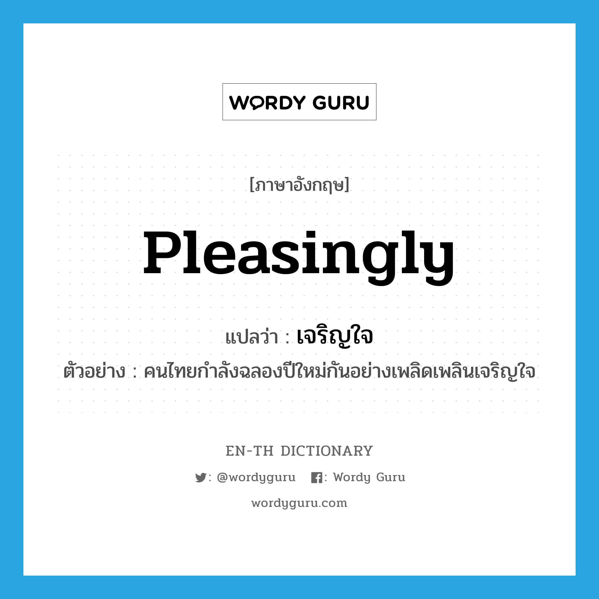 pleasingly แปลว่า?, คำศัพท์ภาษาอังกฤษ pleasingly แปลว่า เจริญใจ ประเภท ADV ตัวอย่าง คนไทยกำลังฉลองปีใหม่กันอย่างเพลิดเพลินเจริญใจ หมวด ADV