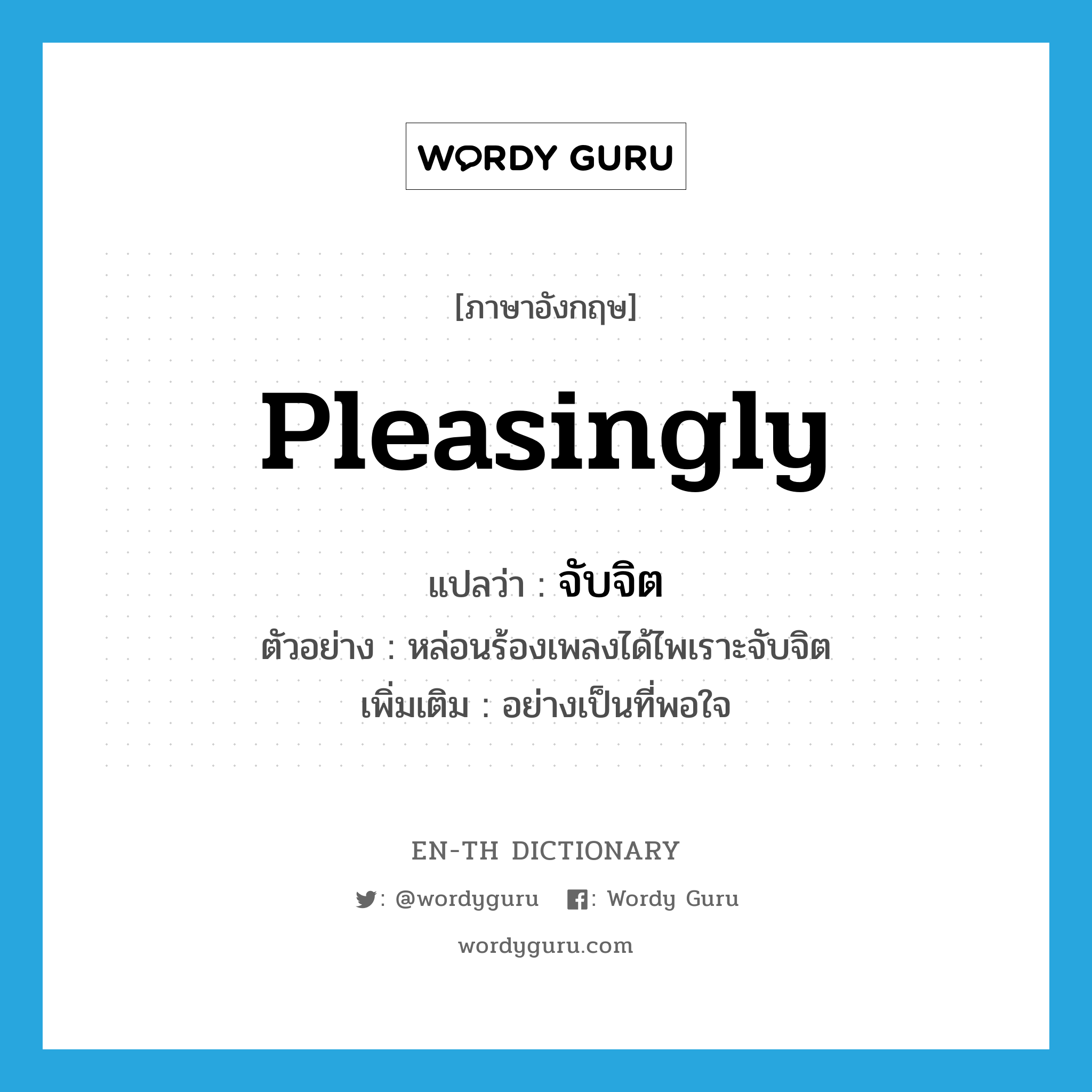 pleasingly แปลว่า?, คำศัพท์ภาษาอังกฤษ pleasingly แปลว่า จับจิต ประเภท ADV ตัวอย่าง หล่อนร้องเพลงได้ไพเราะจับจิต เพิ่มเติม อย่างเป็นที่พอใจ หมวด ADV