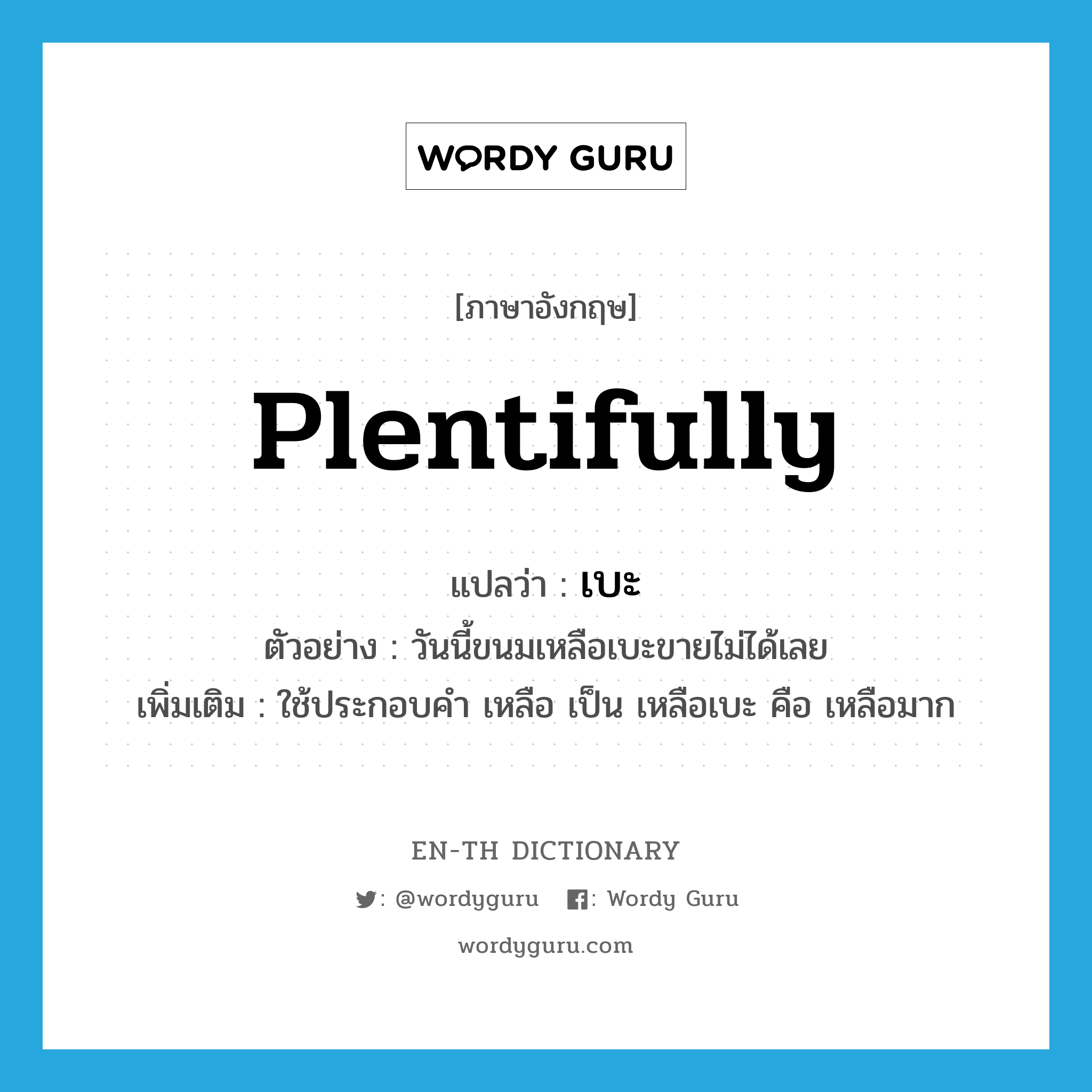 plentifully แปลว่า?, คำศัพท์ภาษาอังกฤษ plentifully แปลว่า เบะ ประเภท ADV ตัวอย่าง วันนี้ขนมเหลือเบะขายไม่ได้เลย เพิ่มเติม ใช้ประกอบคำ เหลือ เป็น เหลือเบะ คือ เหลือมาก หมวด ADV