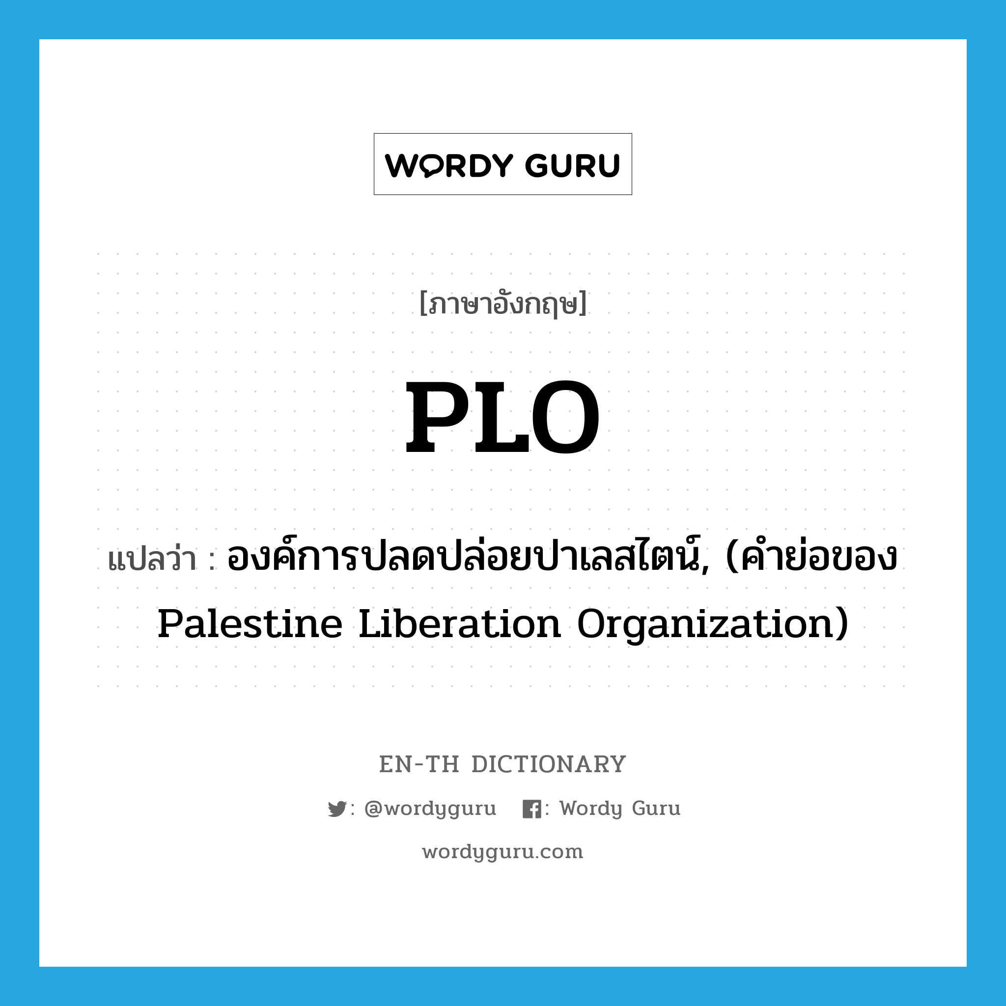 &#34;องค์การปลดปล่อยปาเลสไตน์, (คำย่อของ Palestine Liberation Organization)&#34; (ABBR), คำศัพท์ภาษาอังกฤษ องค์การปลดปล่อยปาเลสไตน์, (คำย่อของ Palestine Liberation Organization) แปลว่า PLO ประเภท ABBR หมวด ABBR