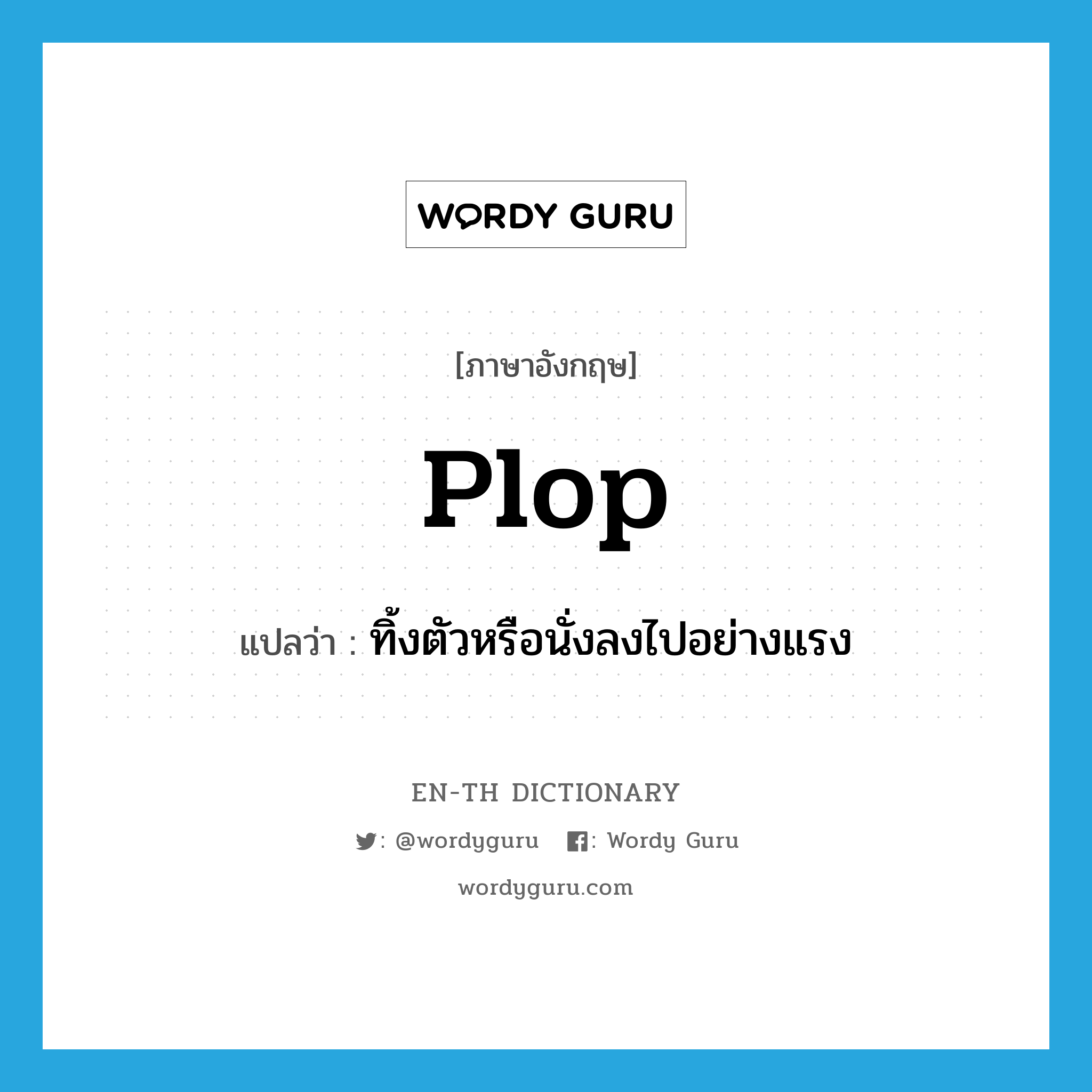 plop แปลว่า?, คำศัพท์ภาษาอังกฤษ plop แปลว่า ทิ้งตัวหรือนั่งลงไปอย่างแรง ประเภท VT หมวด VT