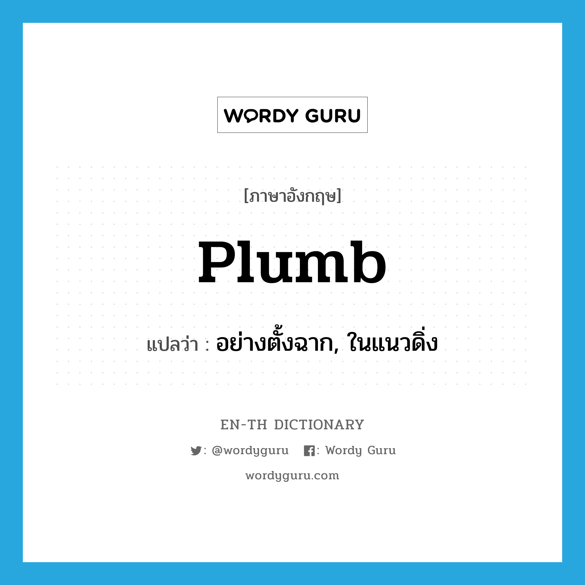 plumb แปลว่า?, คำศัพท์ภาษาอังกฤษ plumb แปลว่า อย่างตั้งฉาก, ในแนวดิ่ง ประเภท ADV หมวด ADV