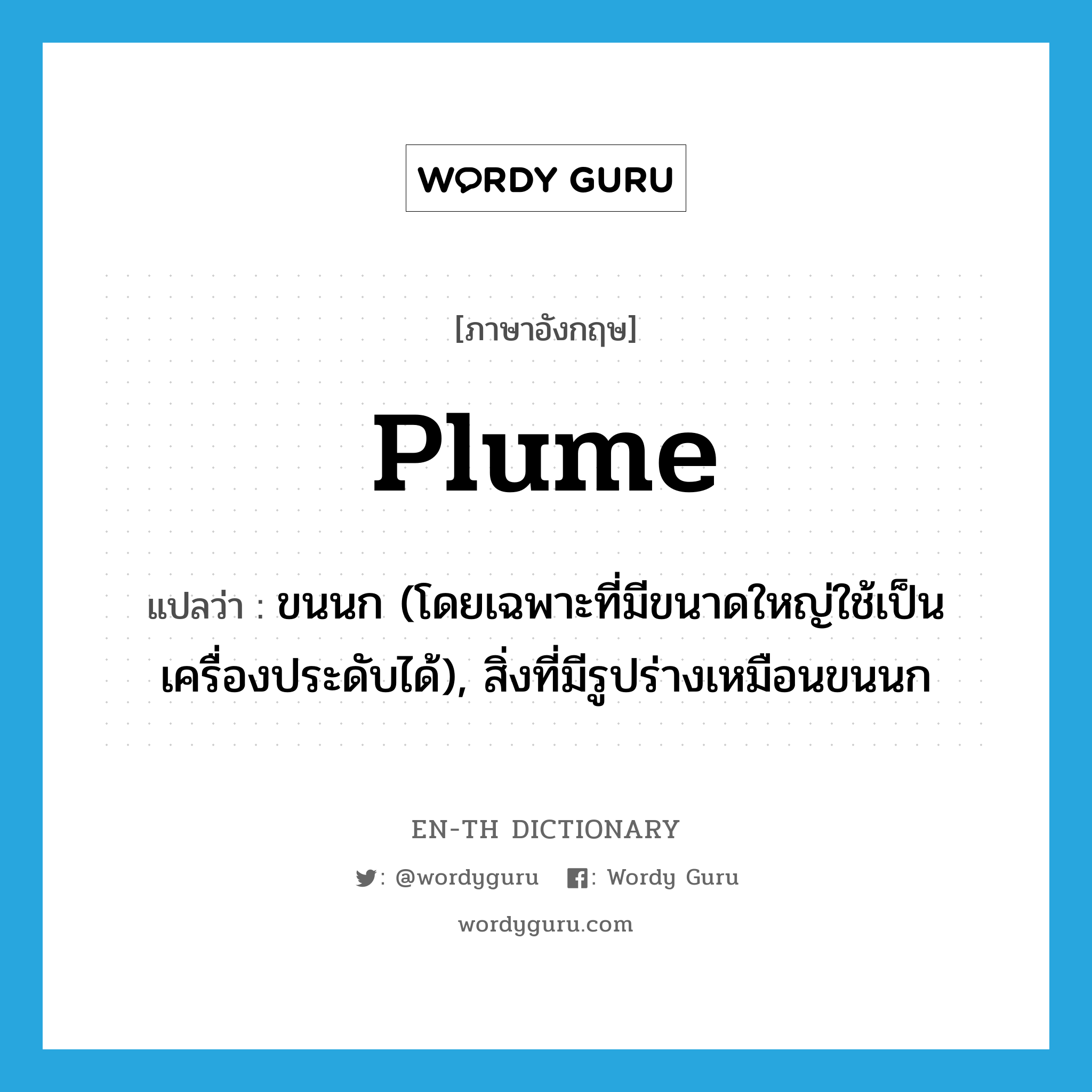 plume แปลว่า?, คำศัพท์ภาษาอังกฤษ plume แปลว่า ขนนก (โดยเฉพาะที่มีขนาดใหญ่ใช้เป็นเครื่องประดับได้), สิ่งที่มีรูปร่างเหมือนขนนก ประเภท N หมวด N