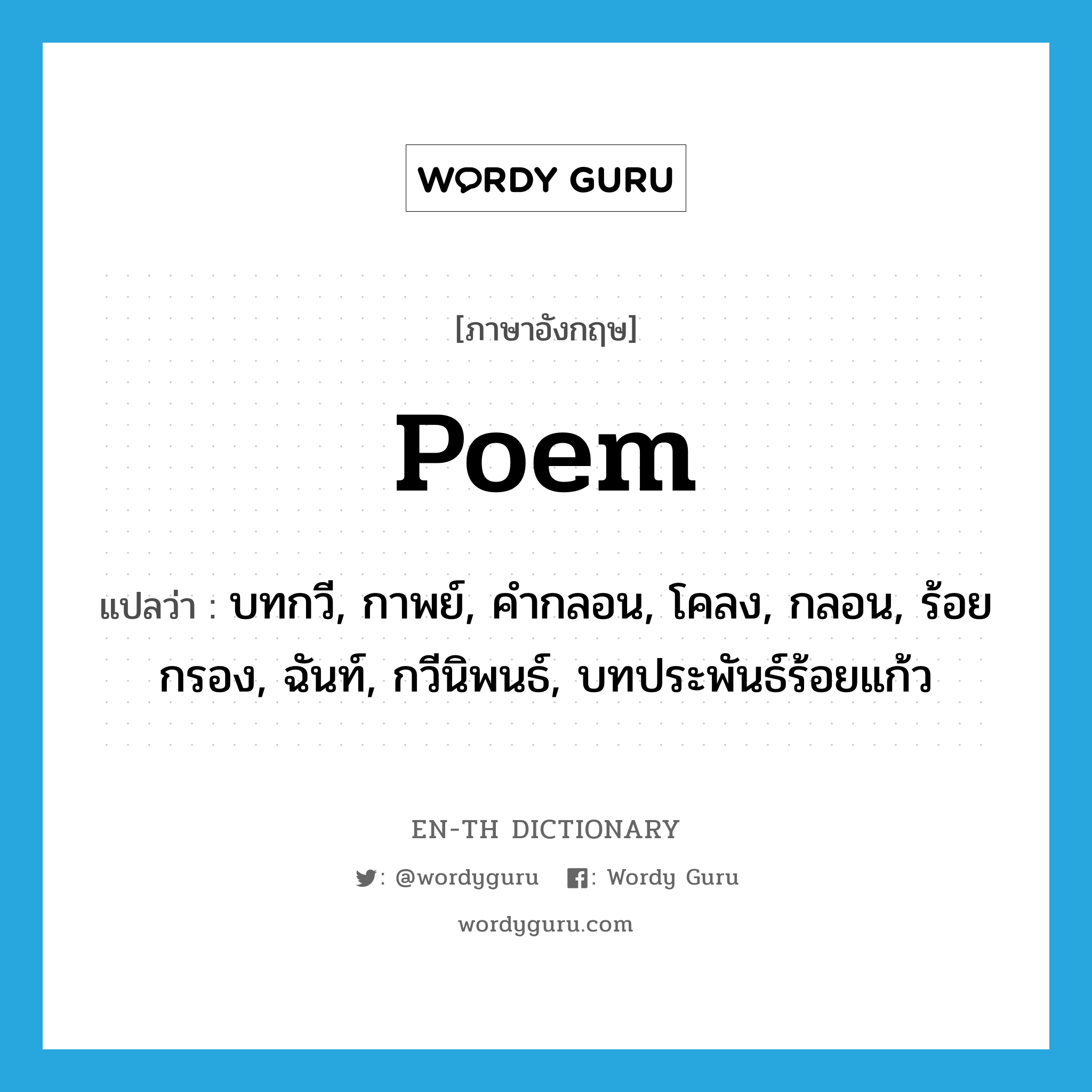 poem แปลว่า?, คำศัพท์ภาษาอังกฤษ poem แปลว่า บทกวี, กาพย์, คำกลอน, โคลง, กลอน, ร้อยกรอง, ฉันท์, กวีนิพนธ์, บทประพันธ์ร้อยแก้ว ประเภท N หมวด N