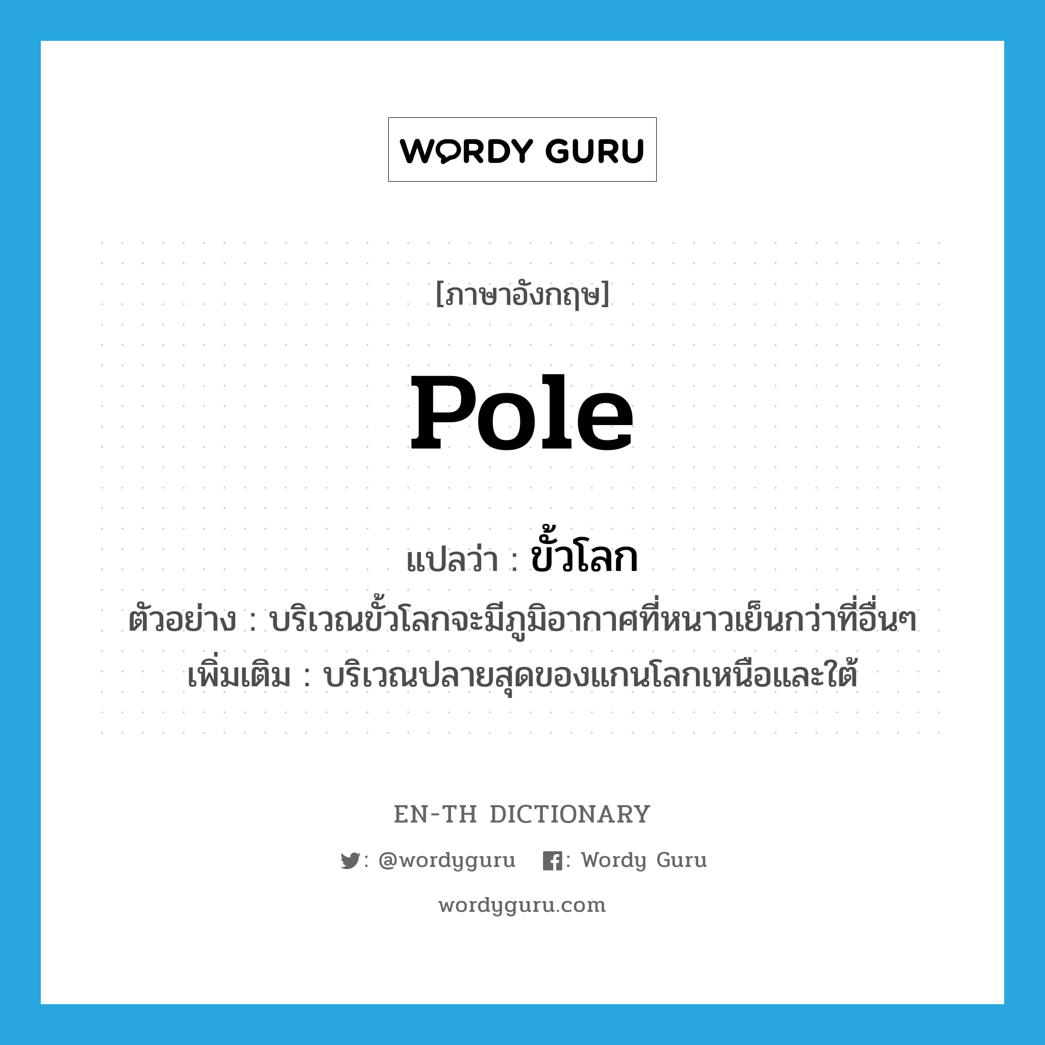 pole แปลว่า?, คำศัพท์ภาษาอังกฤษ pole แปลว่า ขั้วโลก ประเภท N ตัวอย่าง บริเวณขั้วโลกจะมีภูมิอากาศที่หนาวเย็นกว่าที่อื่นๆ เพิ่มเติม บริเวณปลายสุดของแกนโลกเหนือและใต้ หมวด N