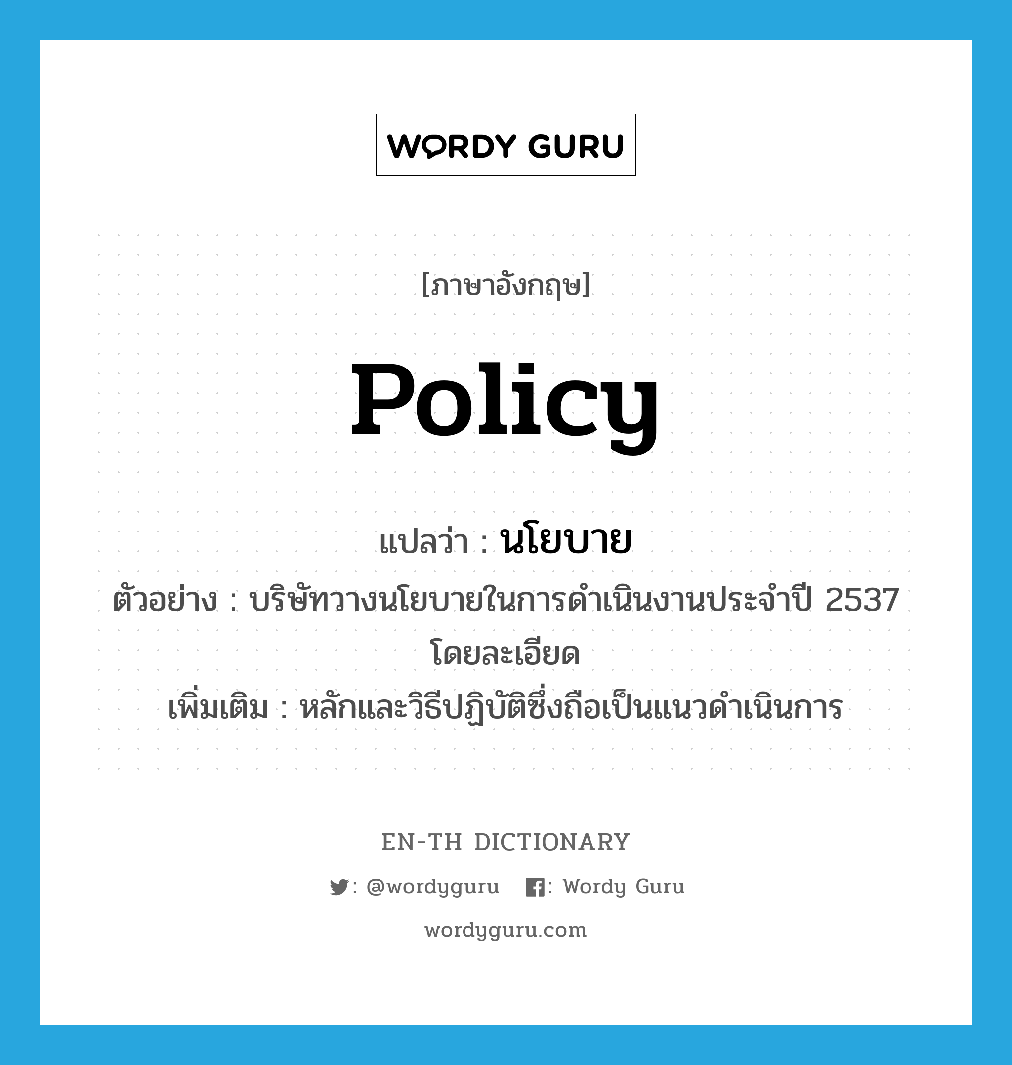 policy แปลว่า?, คำศัพท์ภาษาอังกฤษ policy แปลว่า นโยบาย ประเภท N ตัวอย่าง บริษัทวางนโยบายในการดำเนินงานประจำปี 2537 โดยละเอียด เพิ่มเติม หลักและวิธีปฏิบัติซึ่งถือเป็นแนวดำเนินการ หมวด N