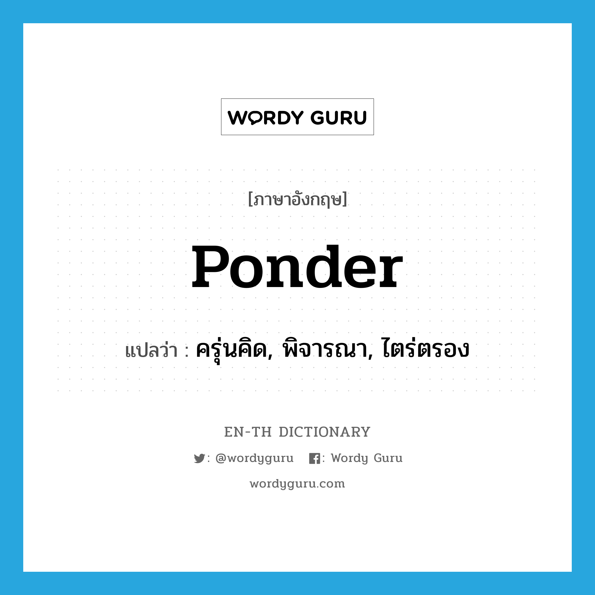 ponder แปลว่า?, คำศัพท์ภาษาอังกฤษ ponder แปลว่า ครุ่นคิด, พิจารณา, ไตร่ตรอง ประเภท VI หมวด VI