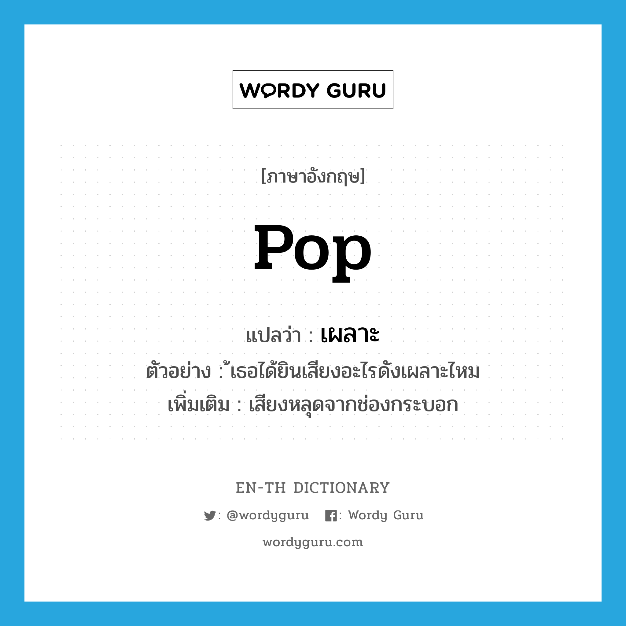 pop แปลว่า?, คำศัพท์ภาษาอังกฤษ pop แปลว่า เผลาะ ประเภท N ตัวอย่าง ้เธอได้ยินเสียงอะไรดังเผลาะไหม เพิ่มเติม เสียงหลุดจากช่องกระบอก หมวด N