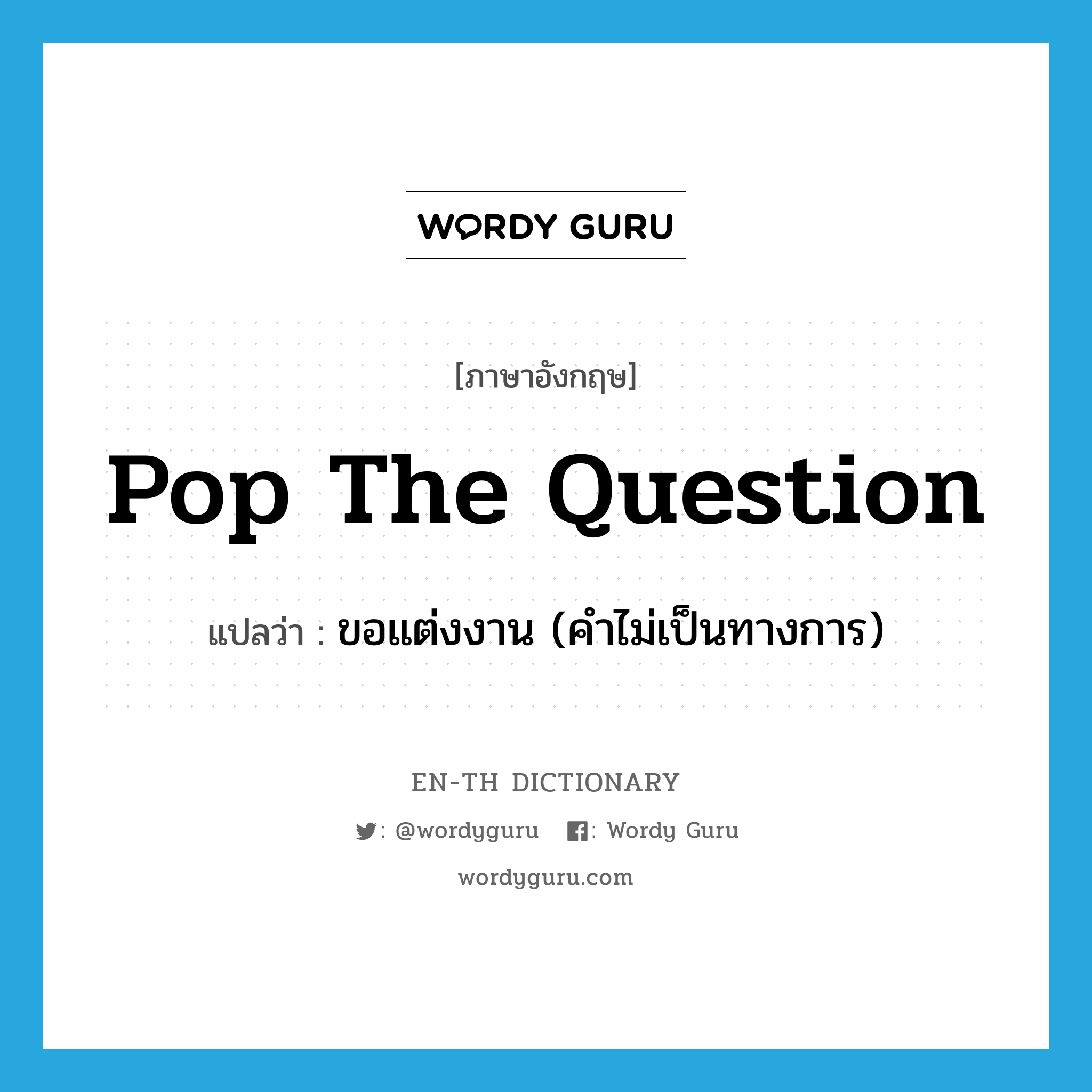 pop the question แปลว่า?, คำศัพท์ภาษาอังกฤษ pop the question แปลว่า ขอแต่งงาน (คำไม่เป็นทางการ) ประเภท IDM หมวด IDM