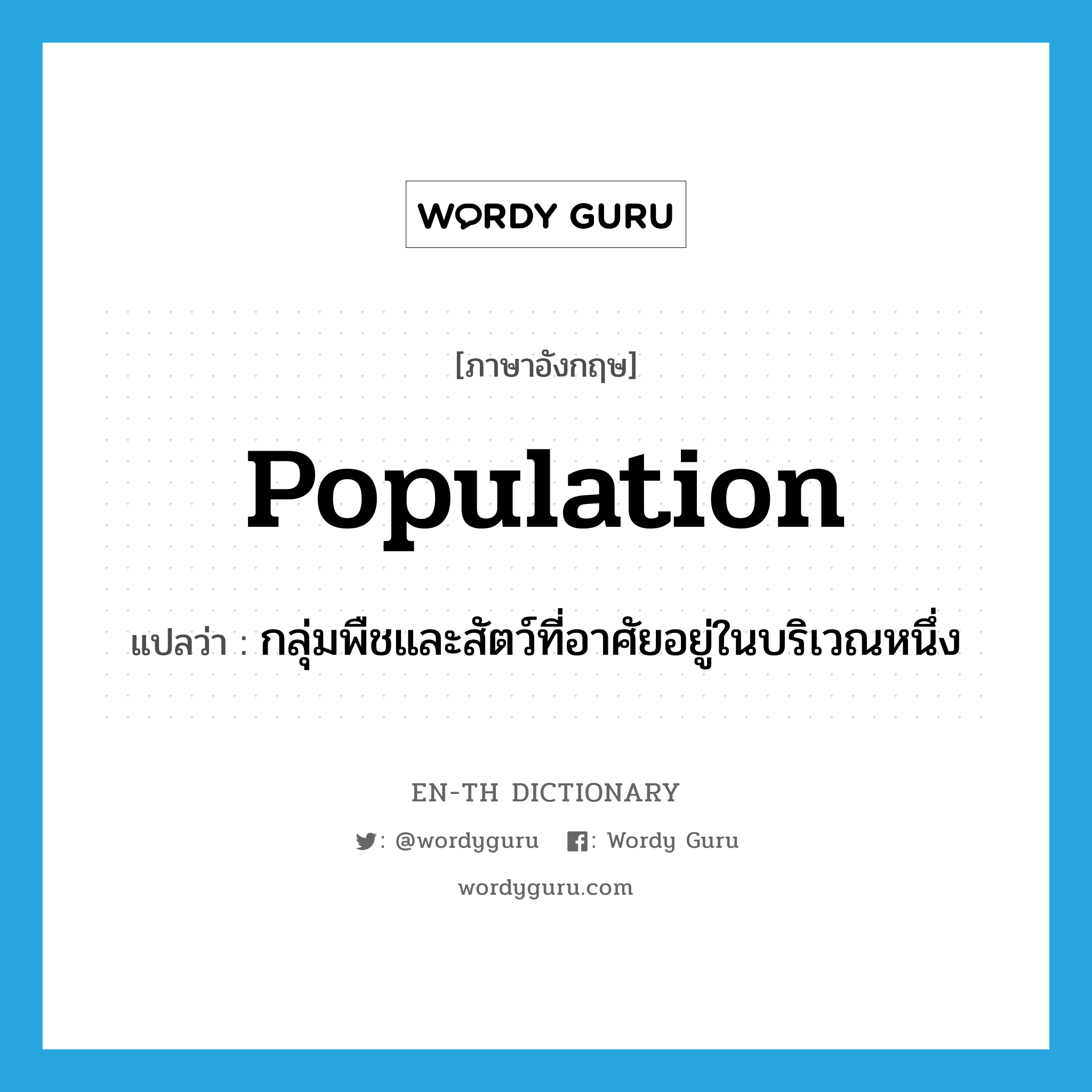 population แปลว่า?, คำศัพท์ภาษาอังกฤษ population แปลว่า กลุ่มพืชและสัตว์ที่อาศัยอยู่ในบริเวณหนึ่ง ประเภท N หมวด N