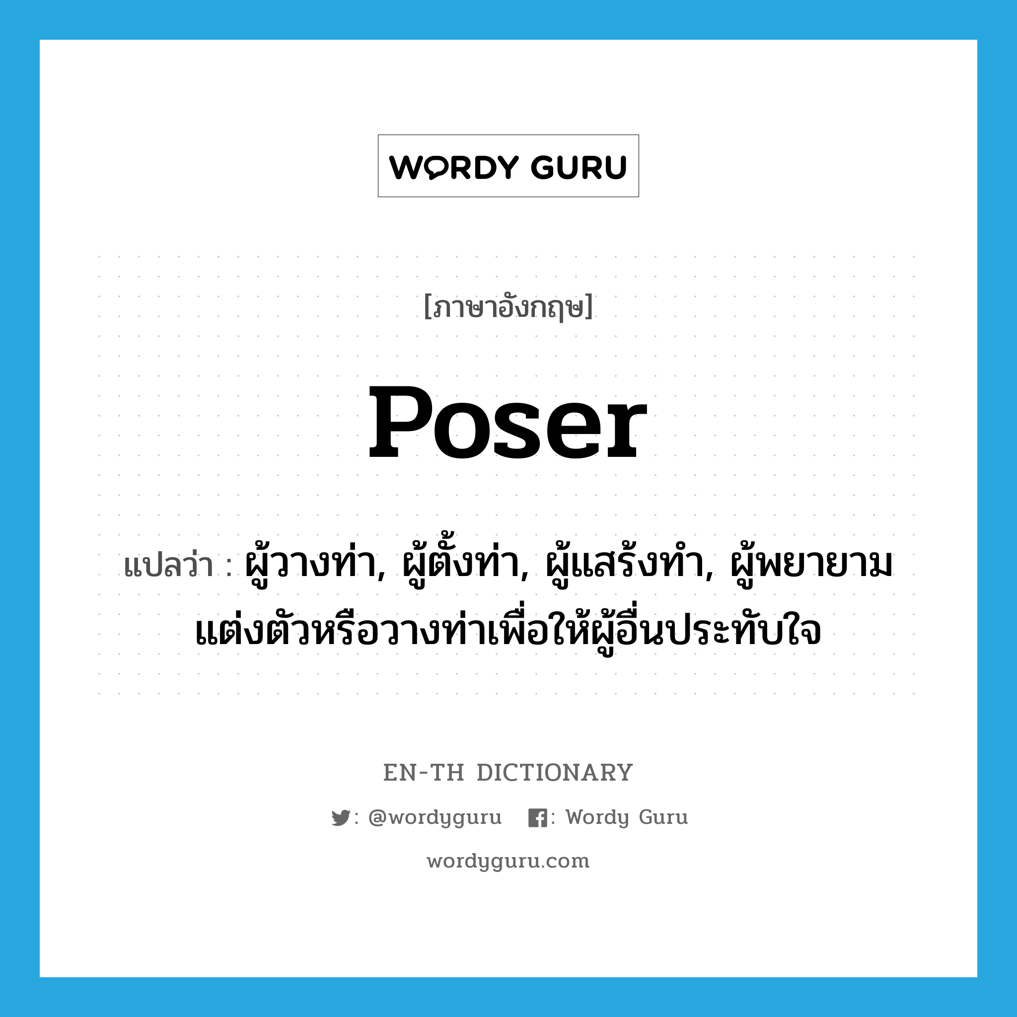 poser แปลว่า?, คำศัพท์ภาษาอังกฤษ poser แปลว่า ผู้วางท่า, ผู้ตั้งท่า, ผู้แสร้งทำ, ผู้พยายามแต่งตัวหรือวางท่าเพื่อให้ผู้อื่นประทับใจ ประเภท N หมวด N