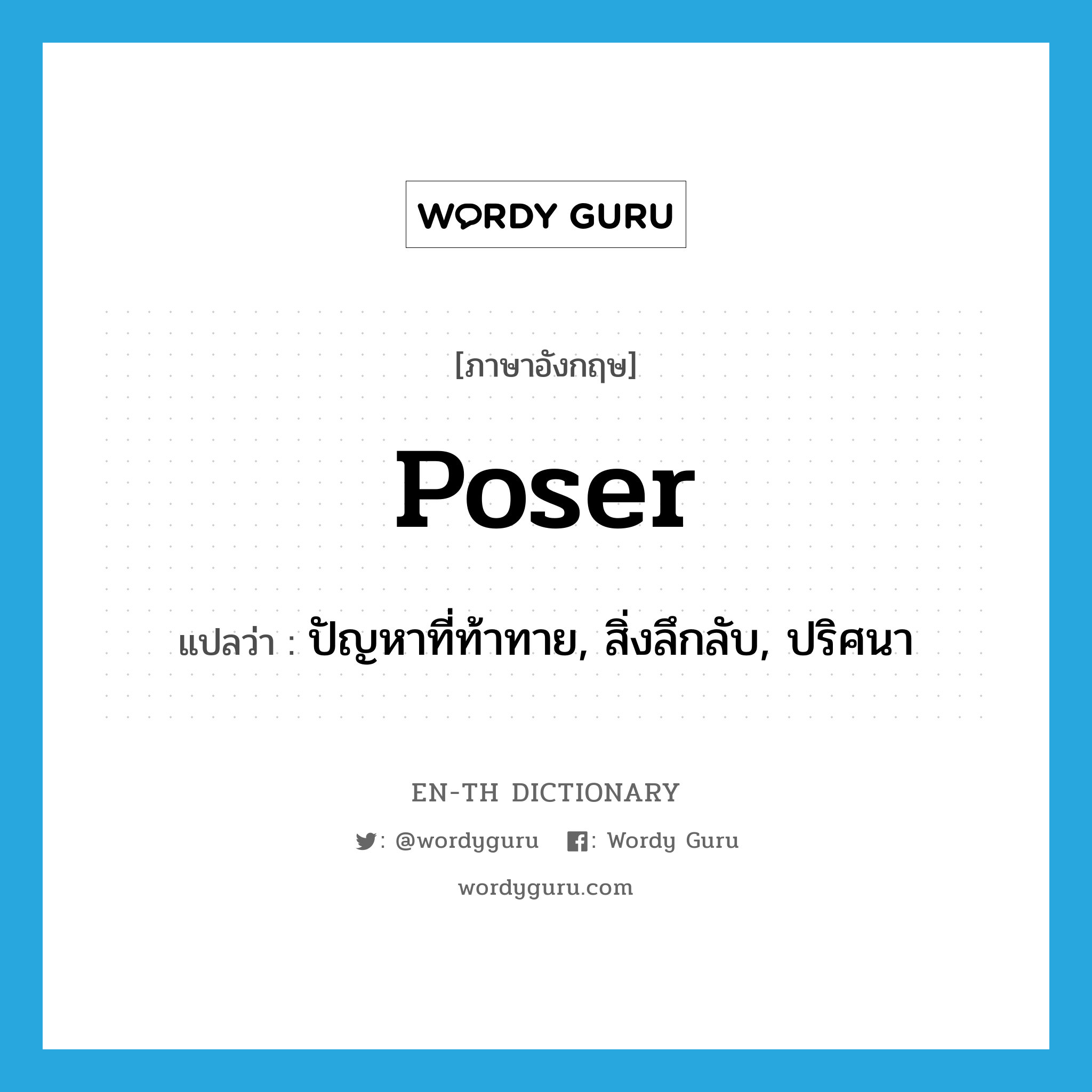 poser แปลว่า?, คำศัพท์ภาษาอังกฤษ poser แปลว่า ปัญหาที่ท้าทาย, สิ่งลึกลับ, ปริศนา ประเภท N หมวด N