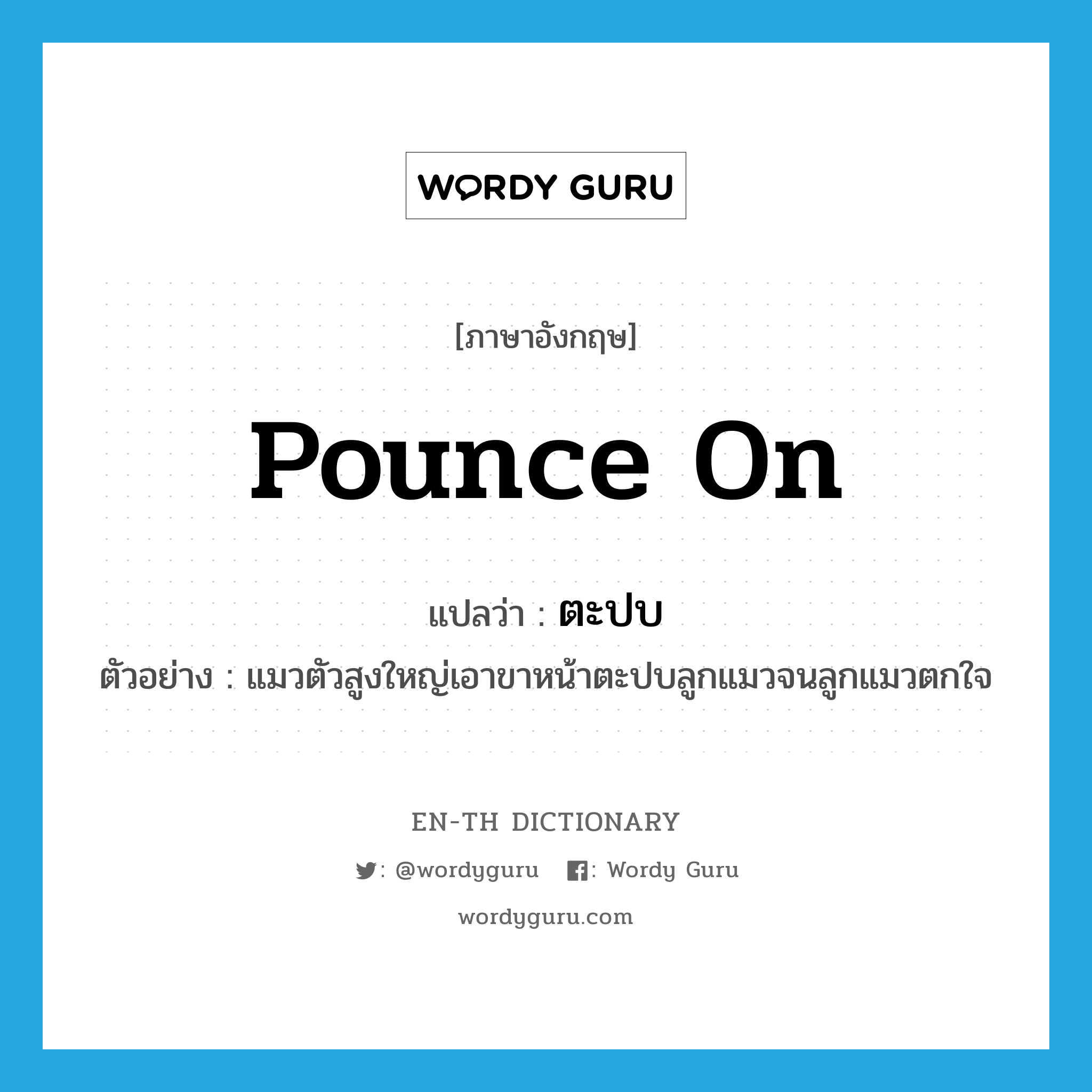 pounce on แปลว่า?, คำศัพท์ภาษาอังกฤษ pounce on แปลว่า ตะปบ ประเภท V ตัวอย่าง แมวตัวสูงใหญ่เอาขาหน้าตะปบลูกแมวจนลูกแมวตกใจ หมวด V