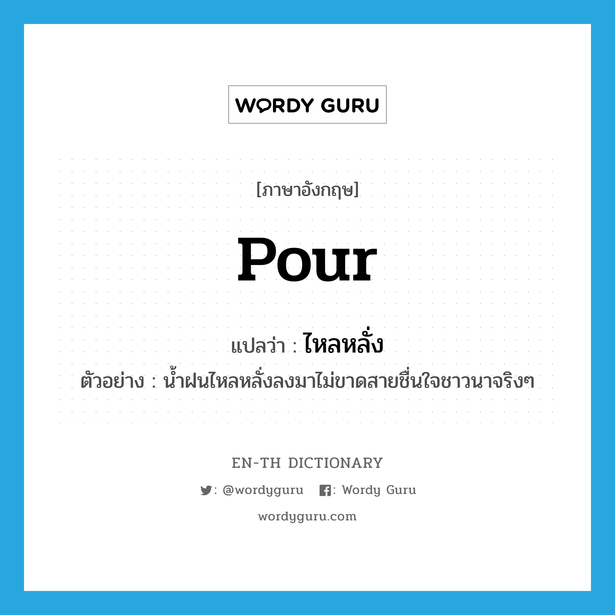 pour แปลว่า?, คำศัพท์ภาษาอังกฤษ pour แปลว่า ไหลหลั่ง ประเภท V ตัวอย่าง น้ำฝนไหลหลั่งลงมาไม่ขาดสายชื่นใจชาวนาจริงๆ หมวด V