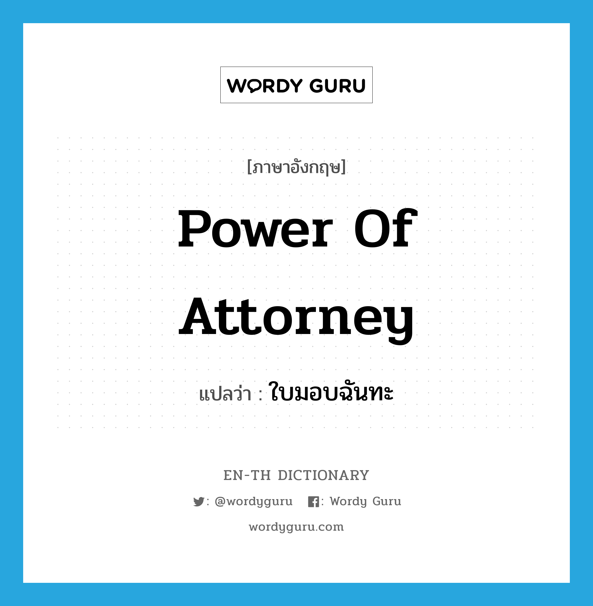 &#34;ใบมอบฉันทะ&#34; (n), คำศัพท์ภาษาอังกฤษ ใบมอบฉันทะ แปลว่า power of attorney ประเภท N หมวด N