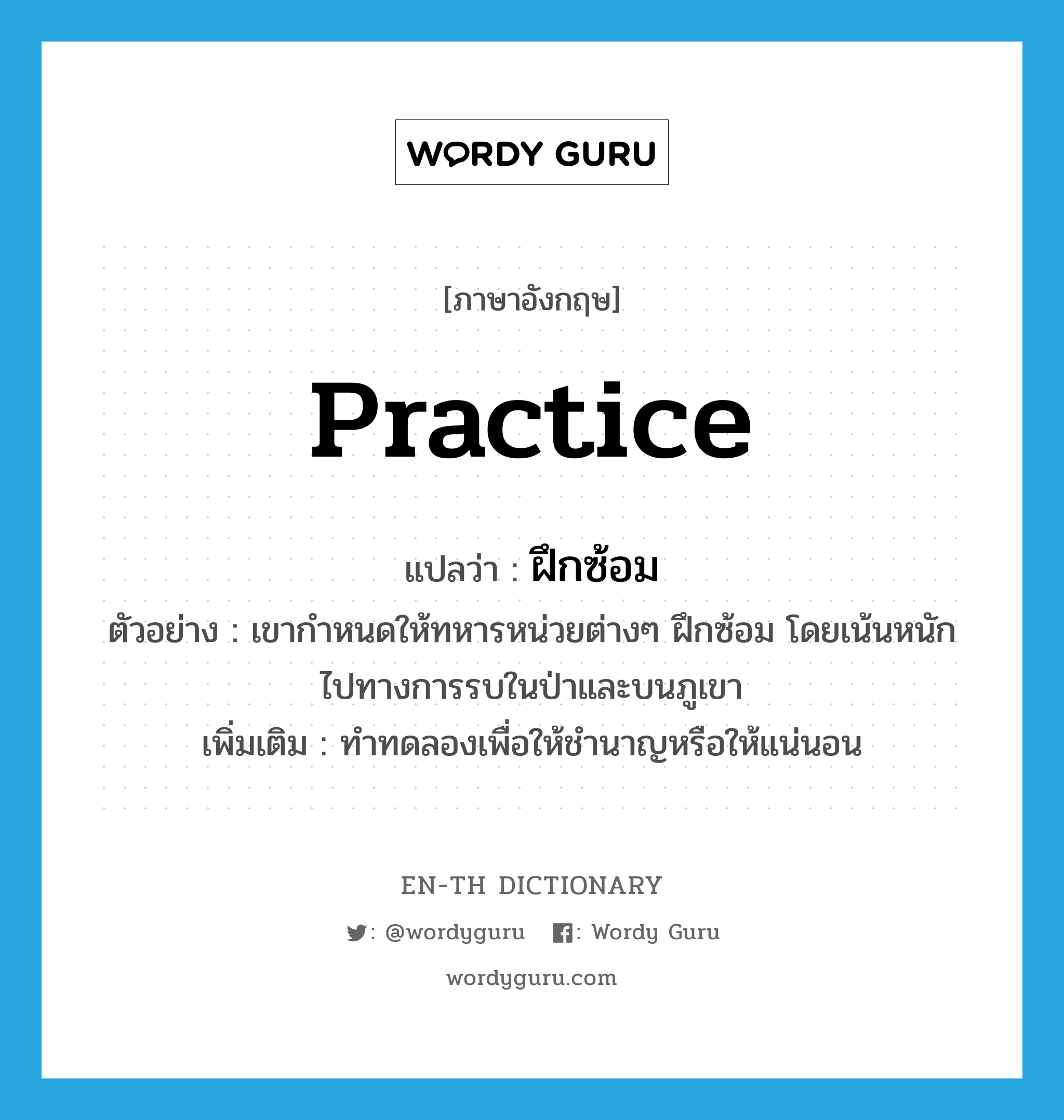 practice แปลว่า?, คำศัพท์ภาษาอังกฤษ practice แปลว่า ฝึกซ้อม ประเภท V ตัวอย่าง เขากำหนดให้ทหารหน่วยต่างๆ ฝึกซ้อม โดยเน้นหนักไปทางการรบในป่าและบนภูเขา เพิ่มเติม ทำทดลองเพื่อให้ชำนาญหรือให้แน่นอน หมวด V