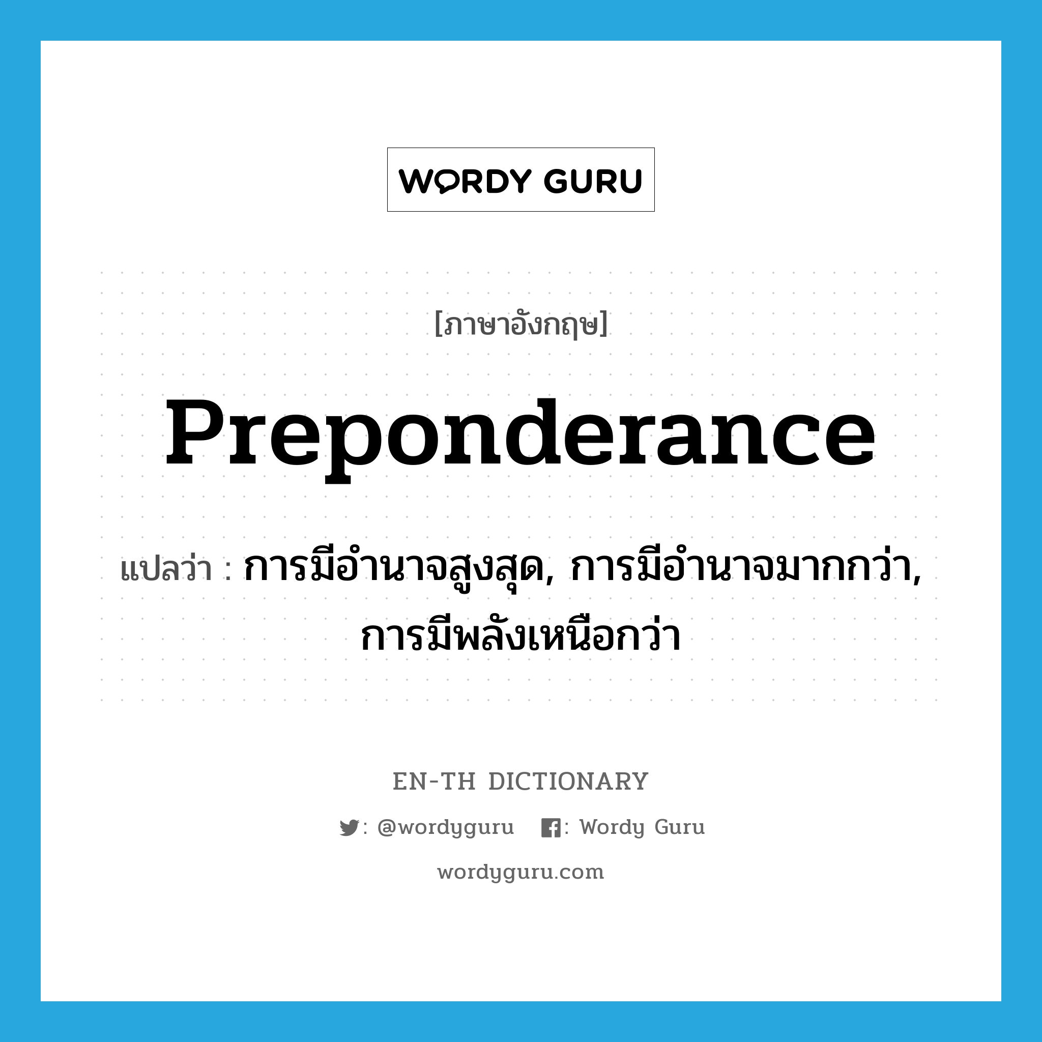 preponderance แปลว่า?, คำศัพท์ภาษาอังกฤษ preponderance แปลว่า การมีอำนาจสูงสุด, การมีอำนาจมากกว่า, การมีพลังเหนือกว่า ประเภท ADJ หมวด ADJ