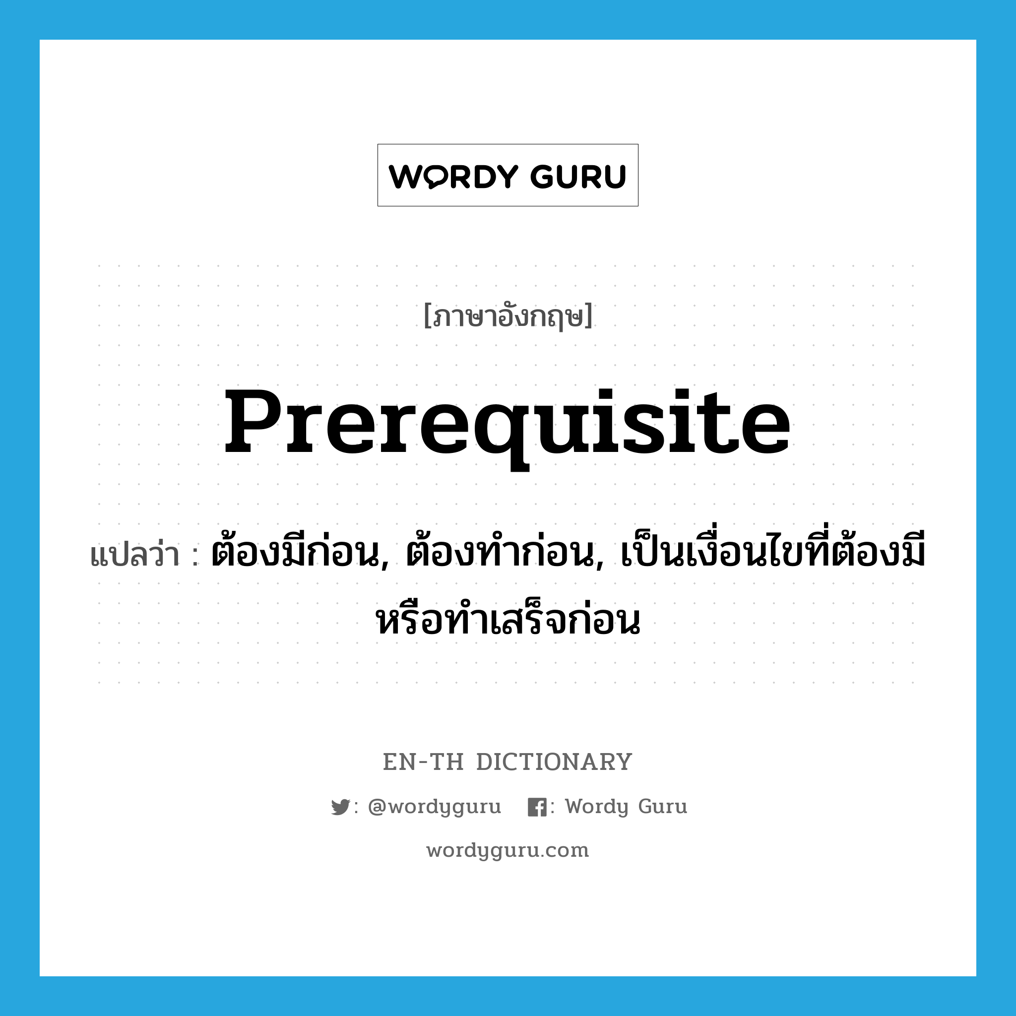 prerequisite แปลว่า?, คำศัพท์ภาษาอังกฤษ prerequisite แปลว่า ต้องมีก่อน, ต้องทำก่อน, เป็นเงื่อนไขที่ต้องมีหรือทำเสร็จก่อน ประเภท ADJ หมวด ADJ