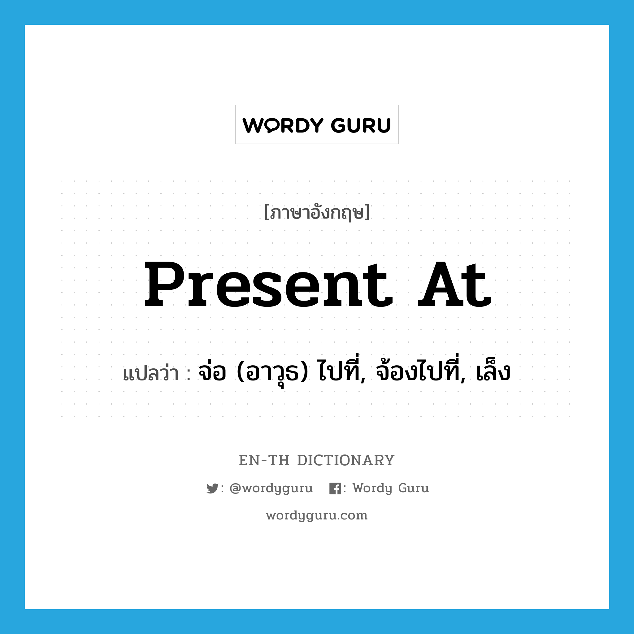 present at แปลว่า?, คำศัพท์ภาษาอังกฤษ present at แปลว่า จ่อ (อาวุธ) ไปที่, จ้องไปที่, เล็ง ประเภท PHRV หมวด PHRV