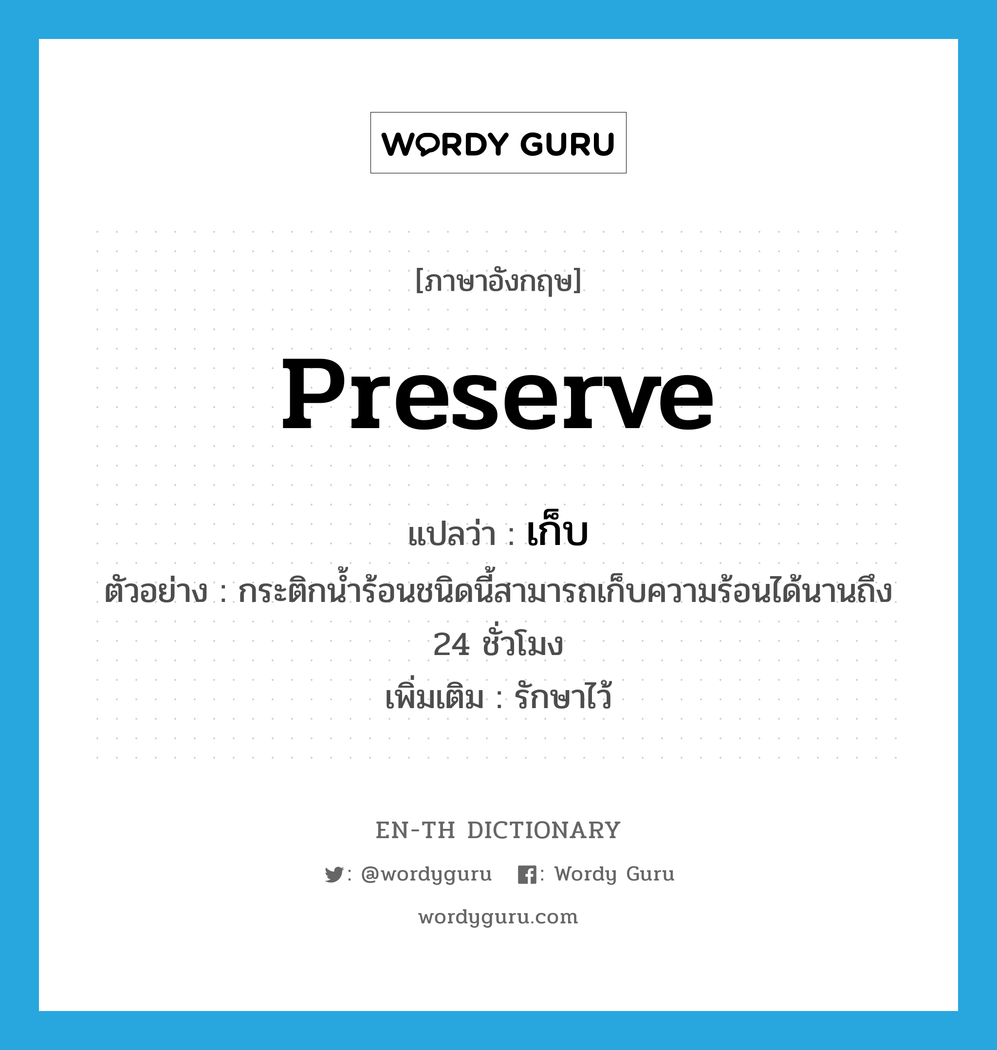 เก็บ ภาษาอังกฤษ?, คำศัพท์ภาษาอังกฤษ เก็บ แปลว่า preserve ประเภท V ตัวอย่าง กระติกน้ำร้อนชนิดนี้สามารถเก็บความร้อนได้นานถึง 24 ชั่วโมง เพิ่มเติม รักษาไว้ หมวด V