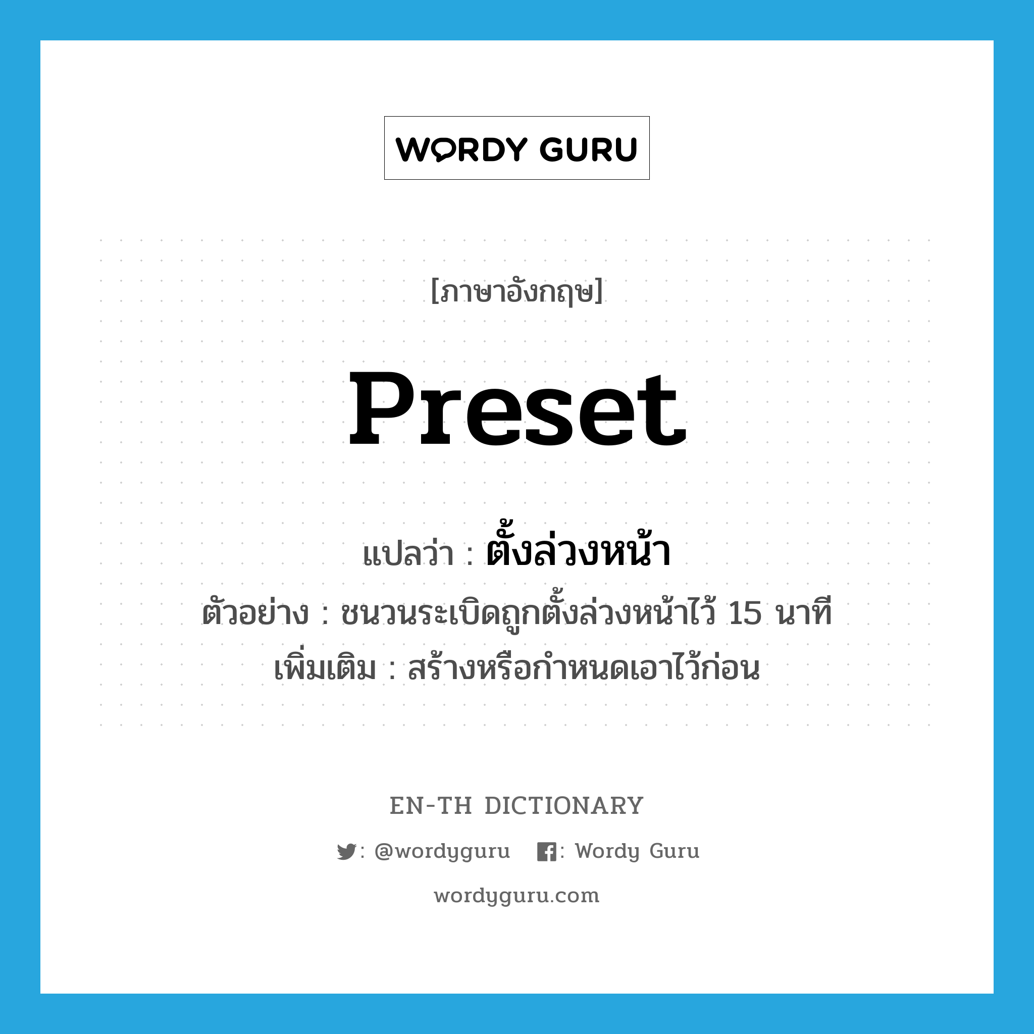 preset แปลว่า?, คำศัพท์ภาษาอังกฤษ preset แปลว่า ตั้งล่วงหน้า ประเภท V ตัวอย่าง ชนวนระเบิดถูกตั้งล่วงหน้าไว้ 15 นาที เพิ่มเติม สร้างหรือกำหนดเอาไว้ก่อน หมวด V