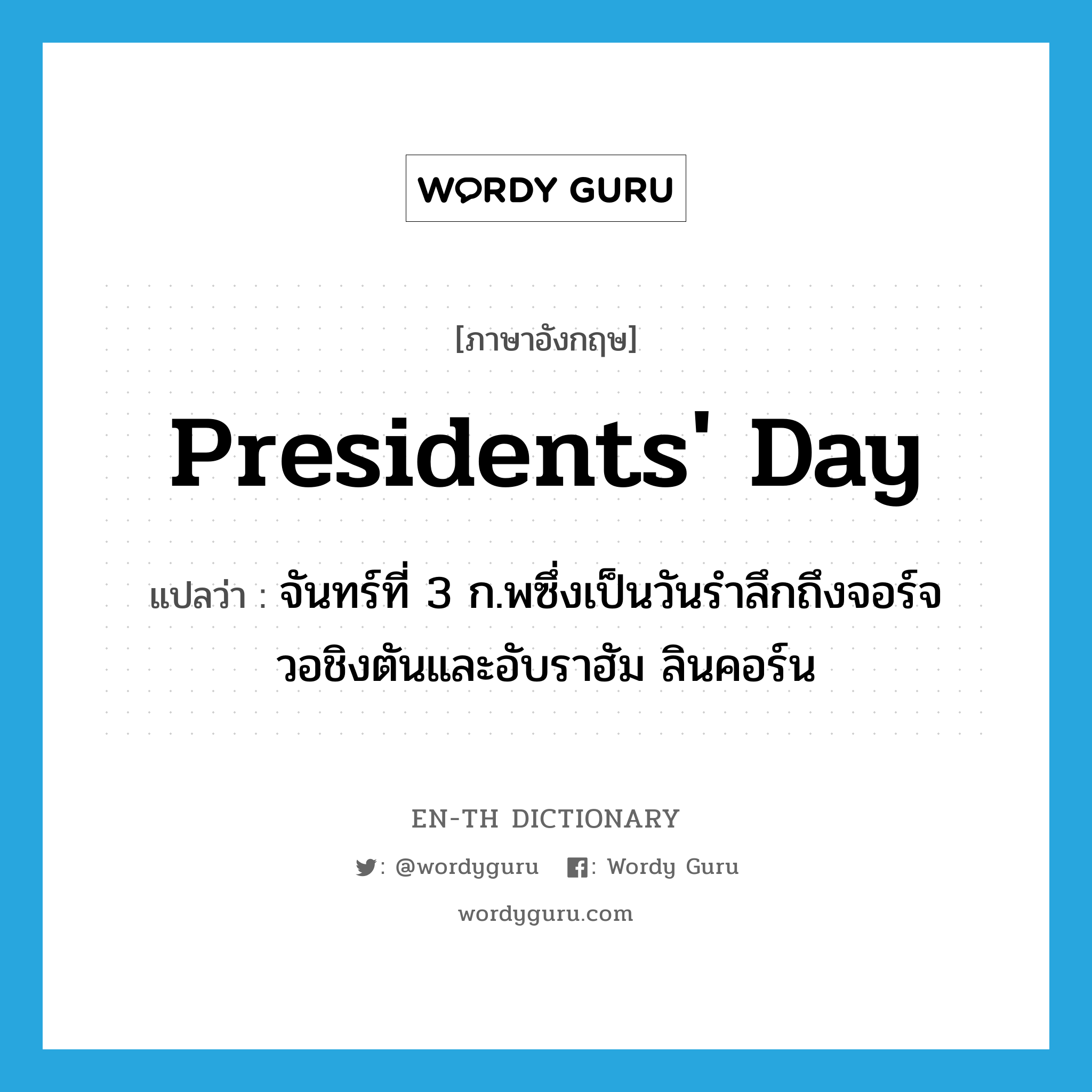 Presidents&#39; Day แปลว่า?, คำศัพท์ภาษาอังกฤษ Presidents&#39; Day แปลว่า จันทร์ที่ 3 ก.พซึ่งเป็นวันรำลึกถึงจอร์จ วอชิงตันและอับราฮัม ลินคอร์น ประเภท N หมวด N