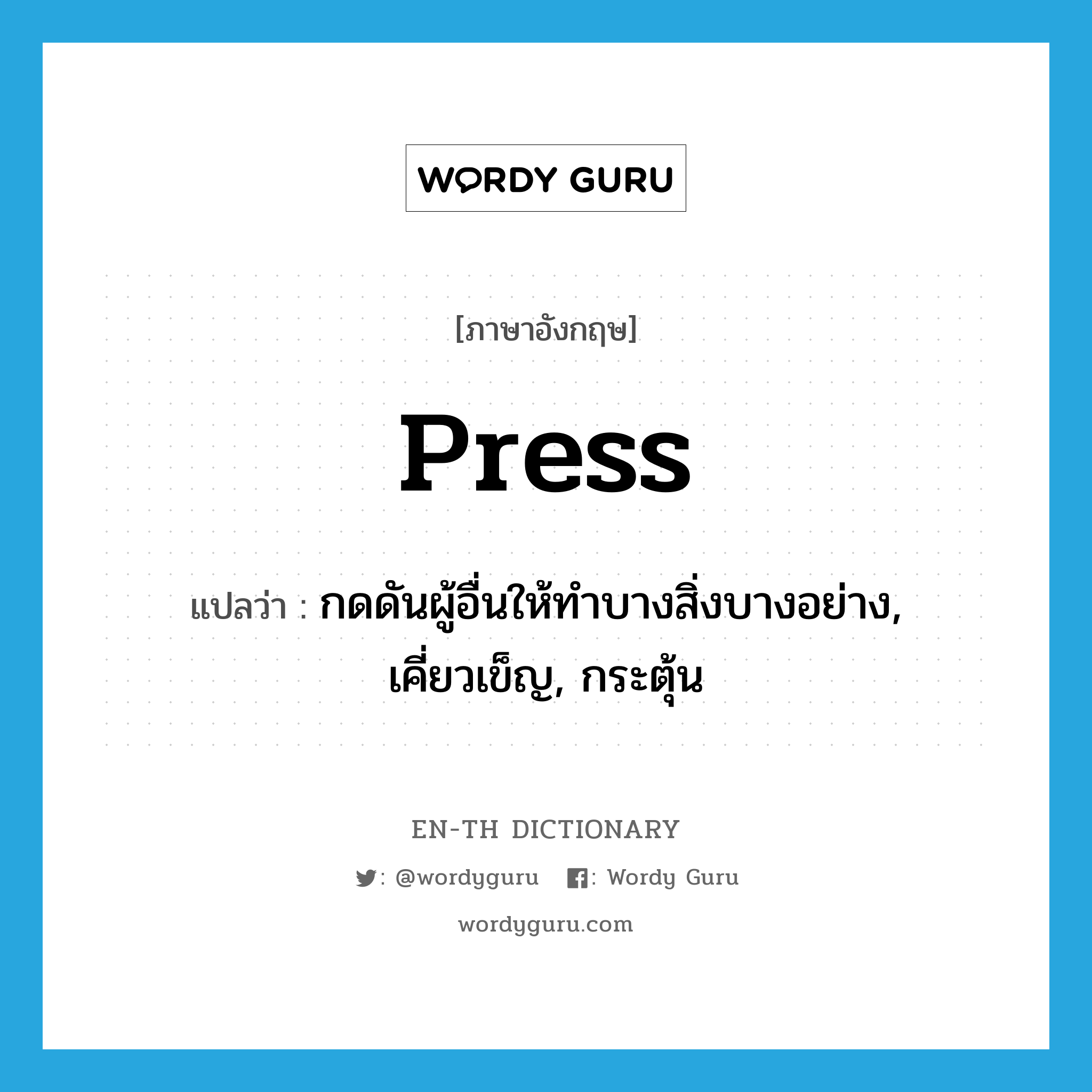 press แปลว่า?, คำศัพท์ภาษาอังกฤษ press แปลว่า กดดันผู้อื่นให้ทำบางสิ่งบางอย่าง, เคี่ยวเข็ญ, กระตุ้น ประเภท VT หมวด VT