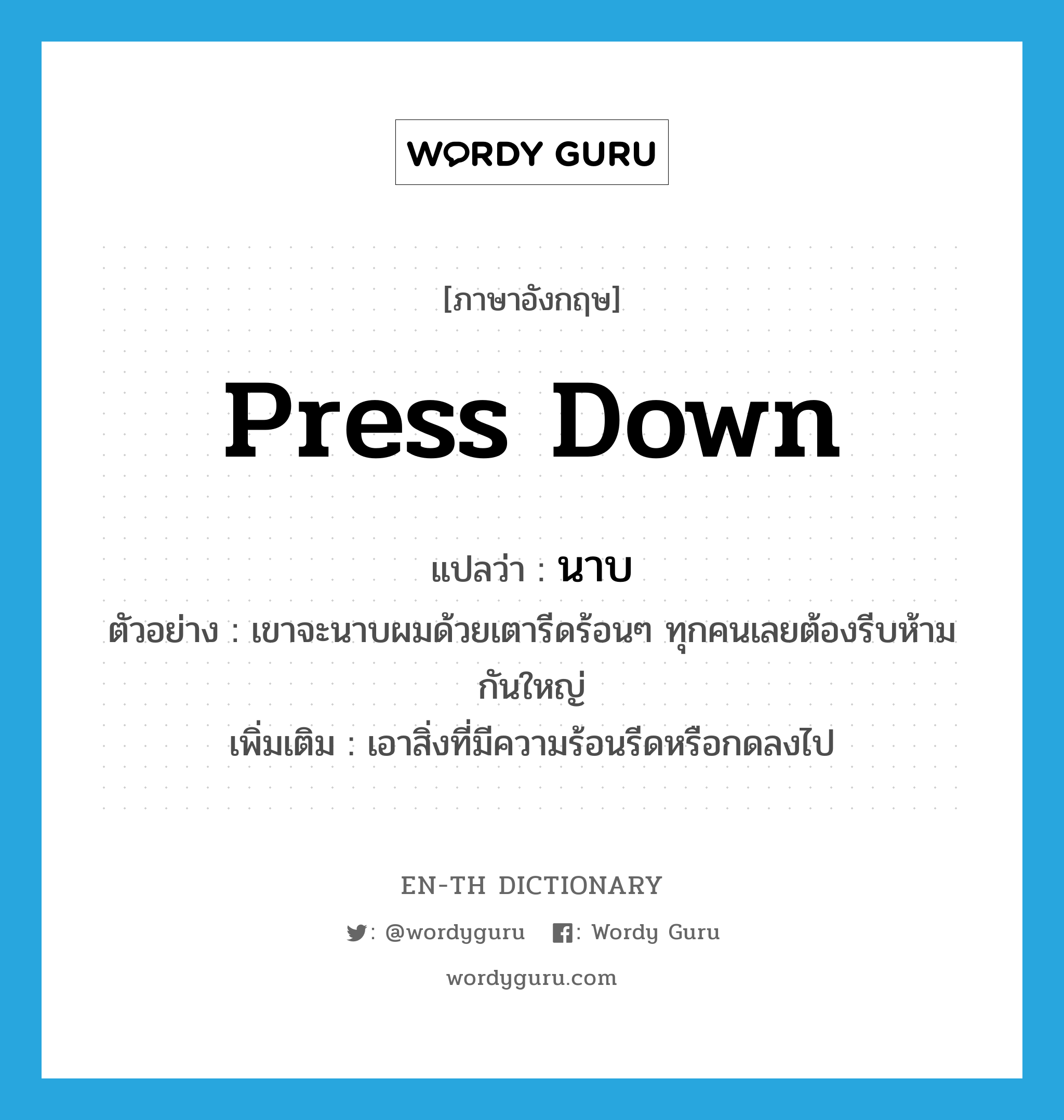 press down แปลว่า?, คำศัพท์ภาษาอังกฤษ press down แปลว่า นาบ ประเภท V ตัวอย่าง เขาจะนาบผมด้วยเตารีดร้อนๆ ทุกคนเลยต้องรีบห้ามกันใหญ่ เพิ่มเติม เอาสิ่งที่มีความร้อนรีดหรือกดลงไป หมวด V