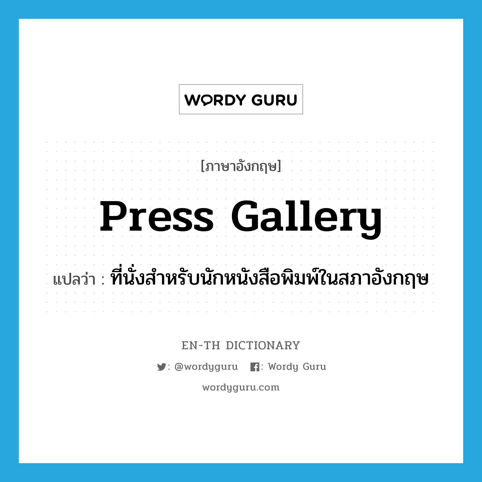 press gallery แปลว่า?, คำศัพท์ภาษาอังกฤษ press gallery แปลว่า ที่นั่งสำหรับนักหนังสือพิมพ์ในสภาอังกฤษ ประเภท N หมวด N